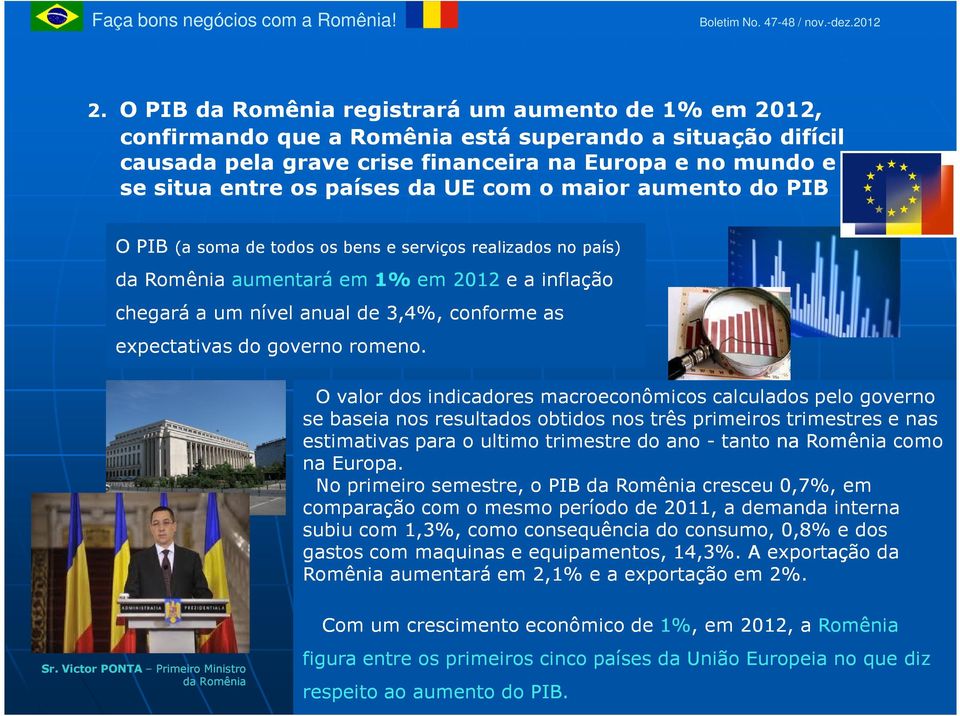 da UE com o maior aumento do PIB O PIB (a soma de todos os bens e serviços realizados no país) da Romênia aumentará em 1% em 2012 e a inflação chegará a um nível anual de 3,4%, conforme as