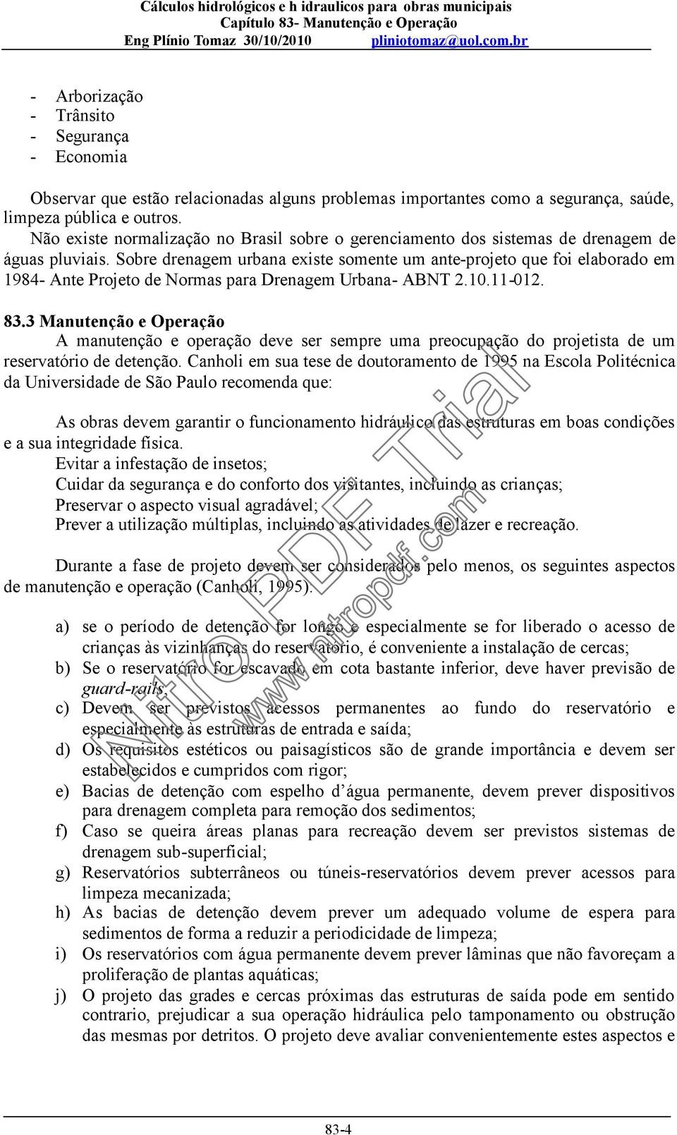 Sobre drenagem urbana existe somente um ante-projeto que foi elaborado em 1984- Ante Projeto de Normas para Drenagem Urbana- ABNT 2.10.11-012. 83.