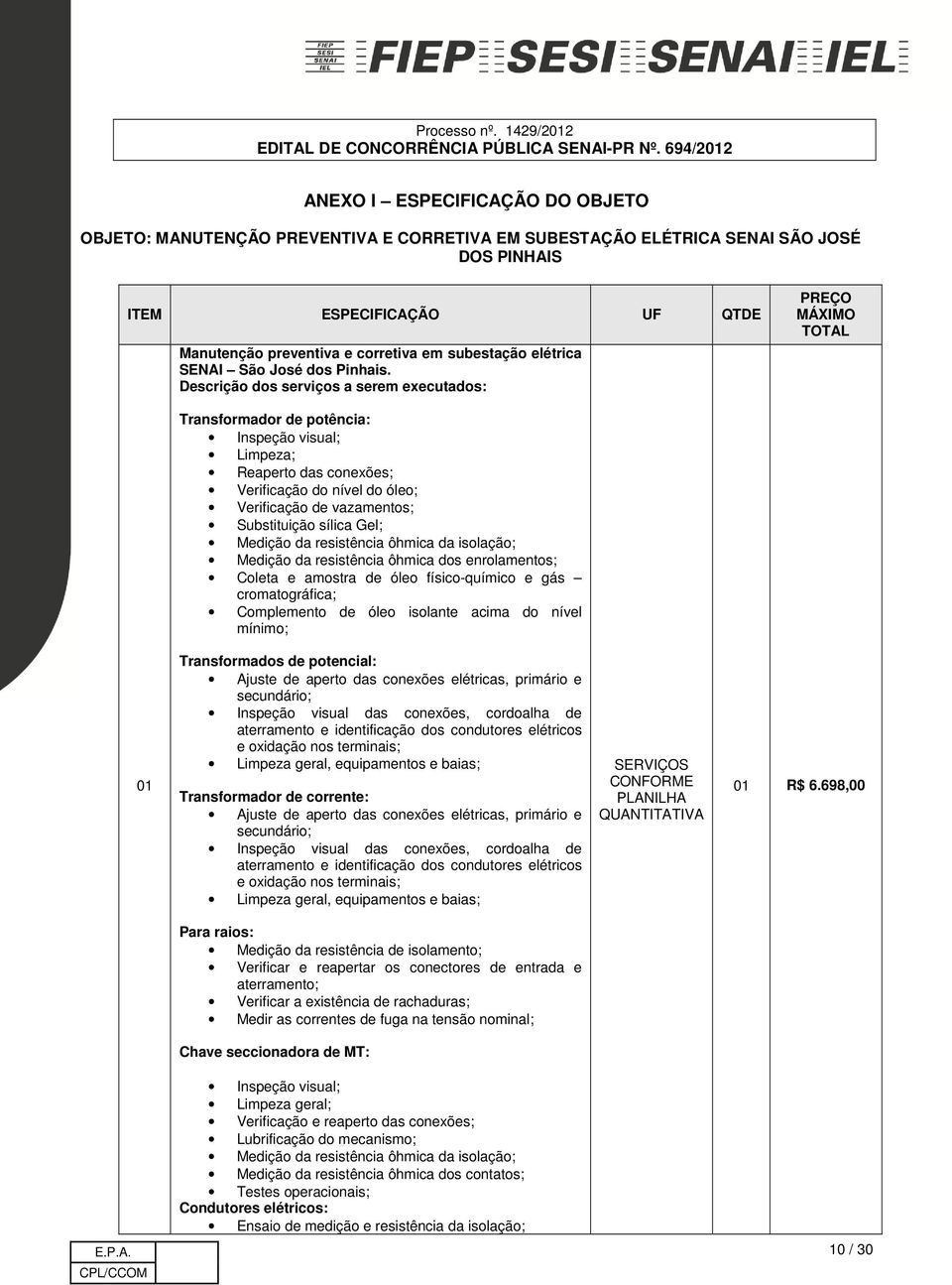 Descrição dos serviços a serem executados: PREÇO MÁXIMO TOTAL Transformador de potência: Inspeção visual; Limpeza; Reaperto das conexões; Verificação do nível do óleo; Verificação de vazamentos;