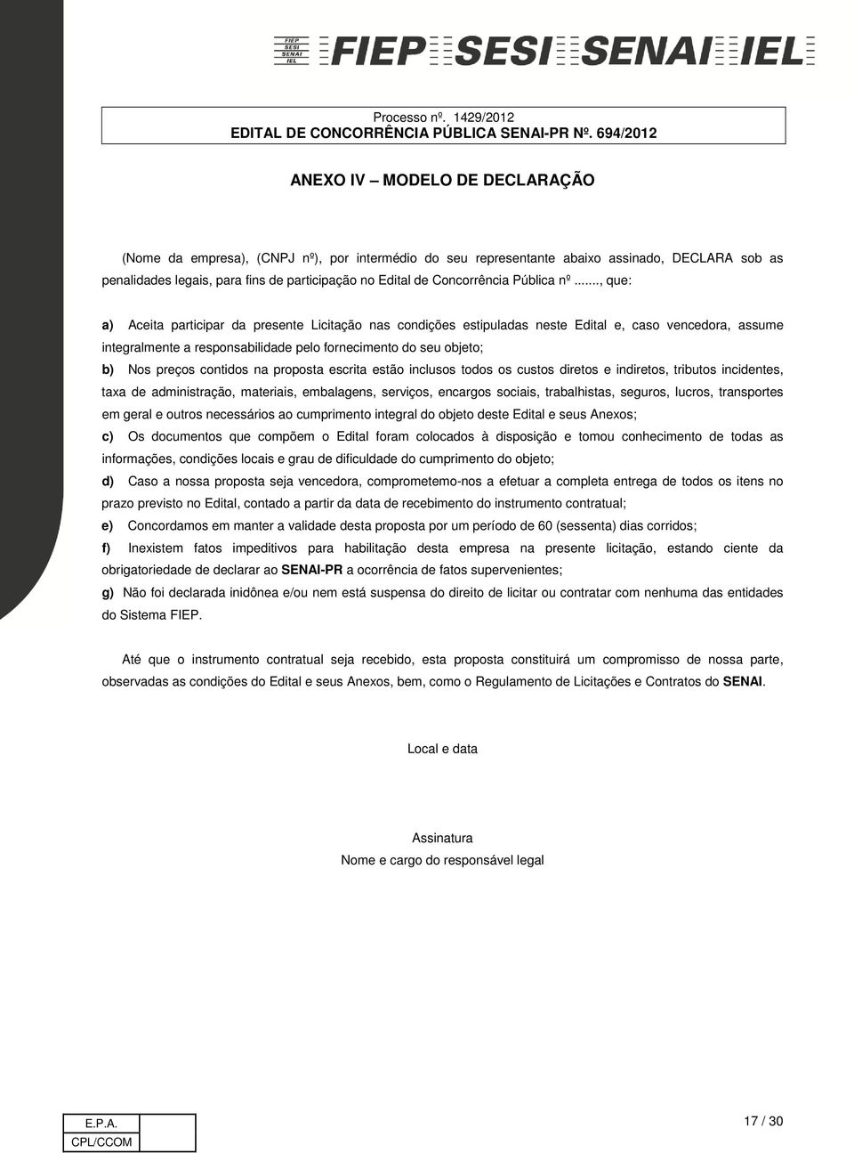 .., que: a) Aceita participar da presente Licitação nas condições estipuladas neste Edital e, caso vencedora, assume integralmente a responsabilidade pelo fornecimento do seu objeto; b) Nos preços