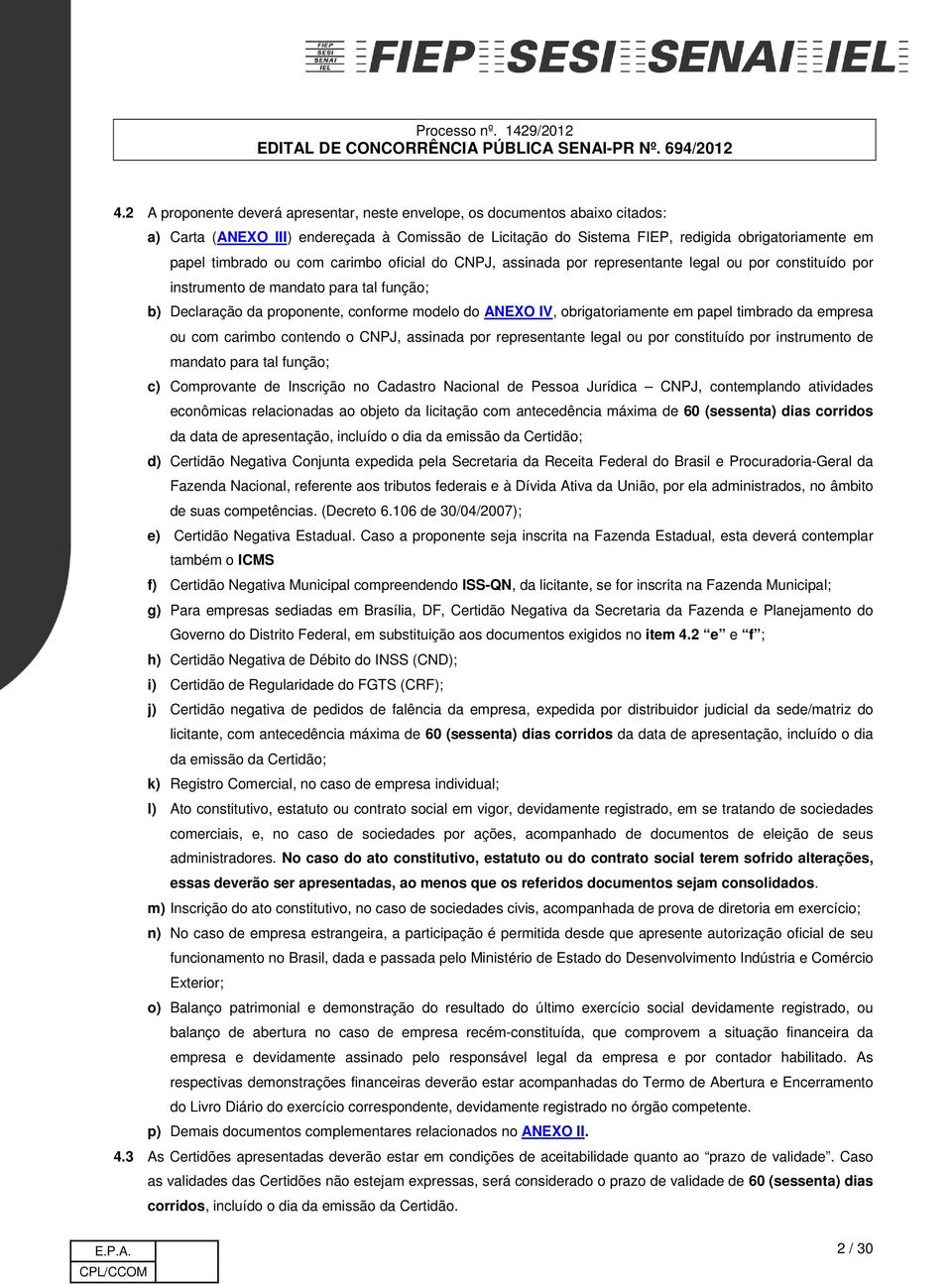 obrigatoriamente em papel timbrado da empresa ou com carimbo contendo o CNPJ, assinada por representante legal ou por constituído por instrumento de mandato para tal função; c) Comprovante de