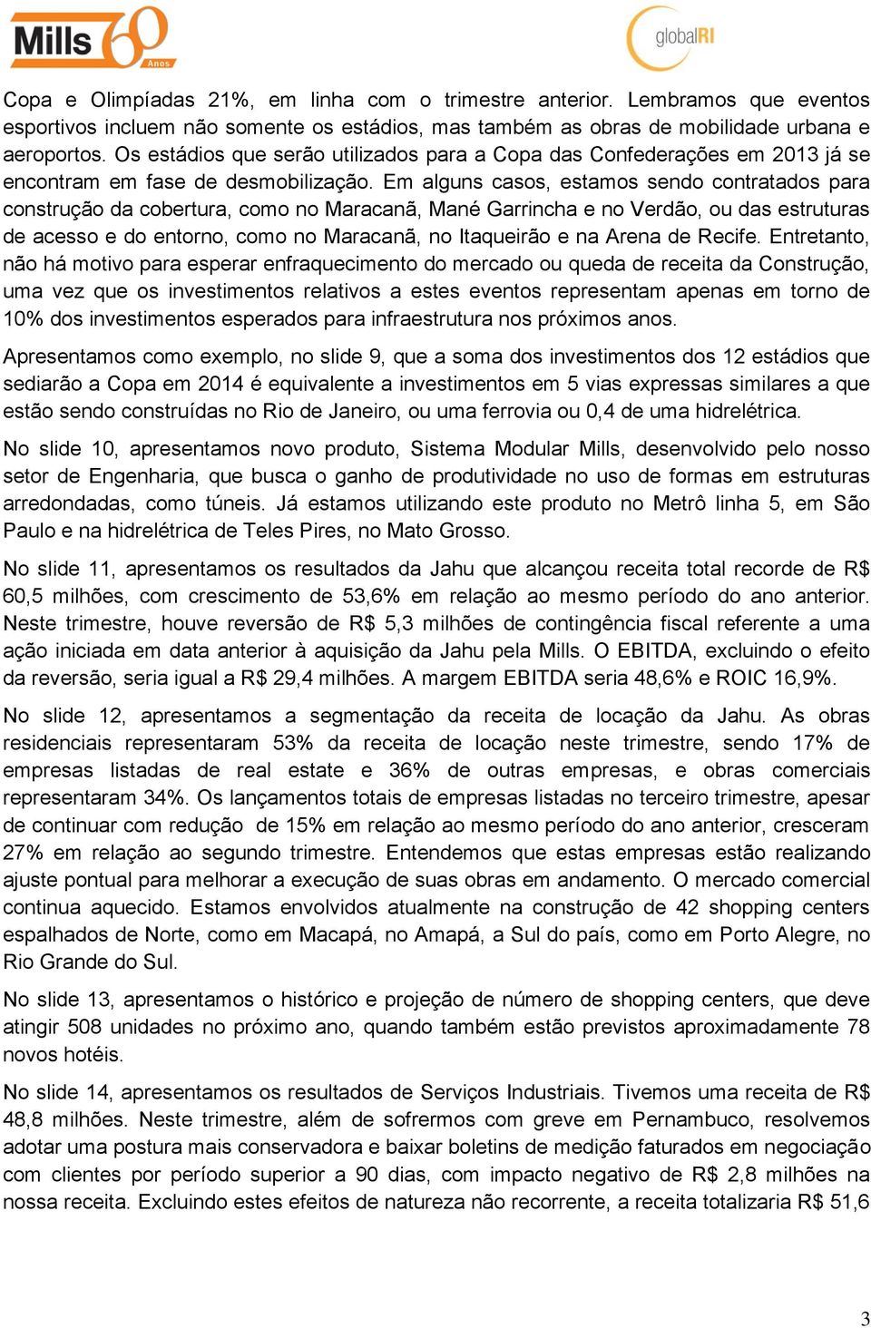 Em alguns casos, estamos sendo contratados para construção da cobertura, como no Maracanã, Mané Garrincha e no Verdão, ou das estruturas de acesso e do entorno, como no Maracanã, no Itaqueirão e na