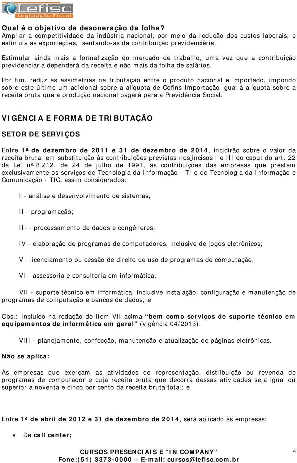 Estimular ainda mais a formalização do mercado de trabalho, uma vez que a contribuição previdenciária dependerá da receita e não mais da folha de salários.