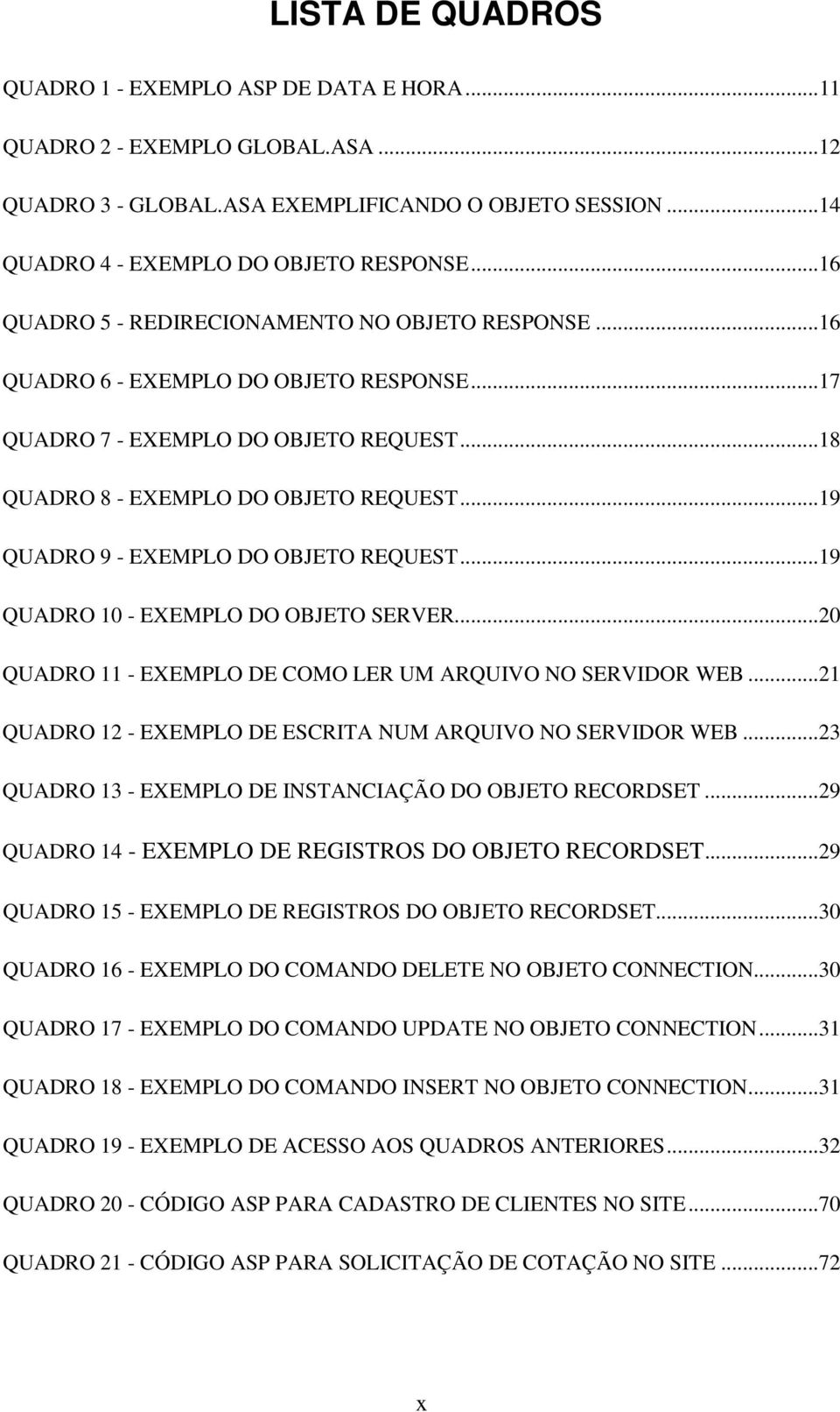 ..19 QUADRO 9 - EXEMPLO DO OBJETO REQUEST...19 QUADRO 10 - EXEMPLO DO OBJETO SERVER...20 QUADRO 11 - EXEMPLO DE COMO LER UM ARQUIVO NO SERVIDOR WEB.