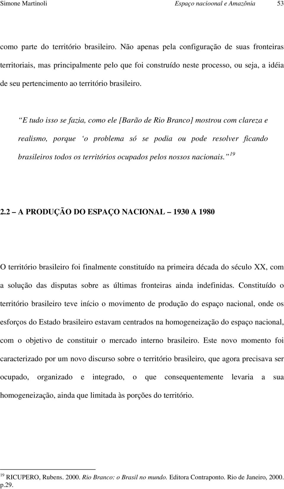 E tudo isso se fazia, como ele [Barão de Rio Branco] mostrou com clareza e realismo, porque o problema só se podia ou pode resolver ficando brasileiros todos os territórios ocupados pelos nossos