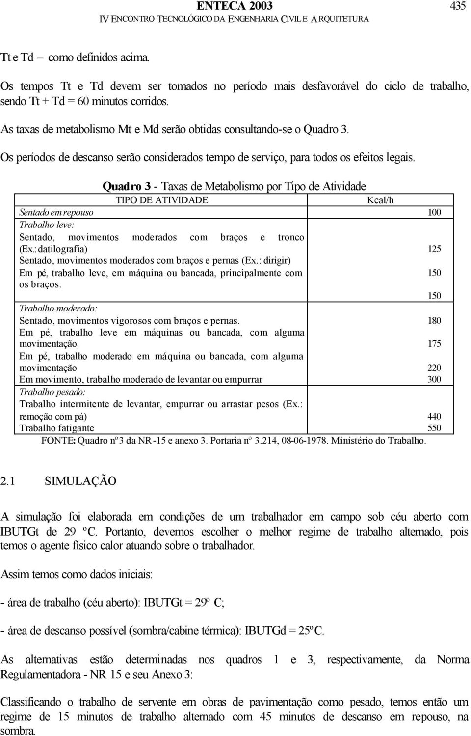 Quadro 3 - Taxas de Metabolismo por Tipo de Atividade TIPO DE ATIVIDADE Kcal/h Sentado em repouso 100 Trabalho leve: Sentado, movimentos moderados com braços e tronco (Ex.