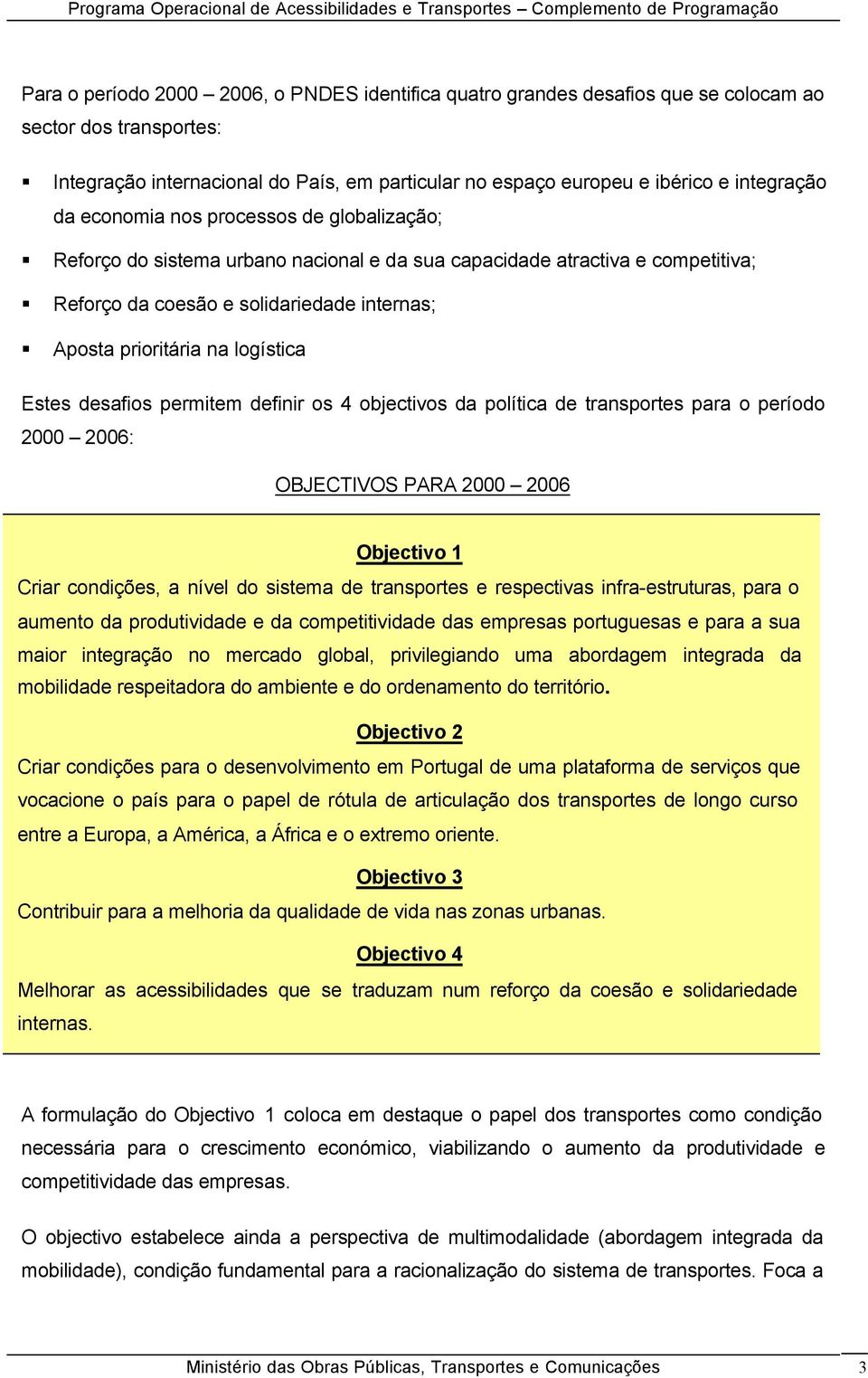 Estes desafios permitem definir os 4 objectivos da política de transportes para o período 2000 2006: OBJECTIVOS PARA 2000 2006 Objectivo 1 Criar condições, a nível do sistema de transportes e