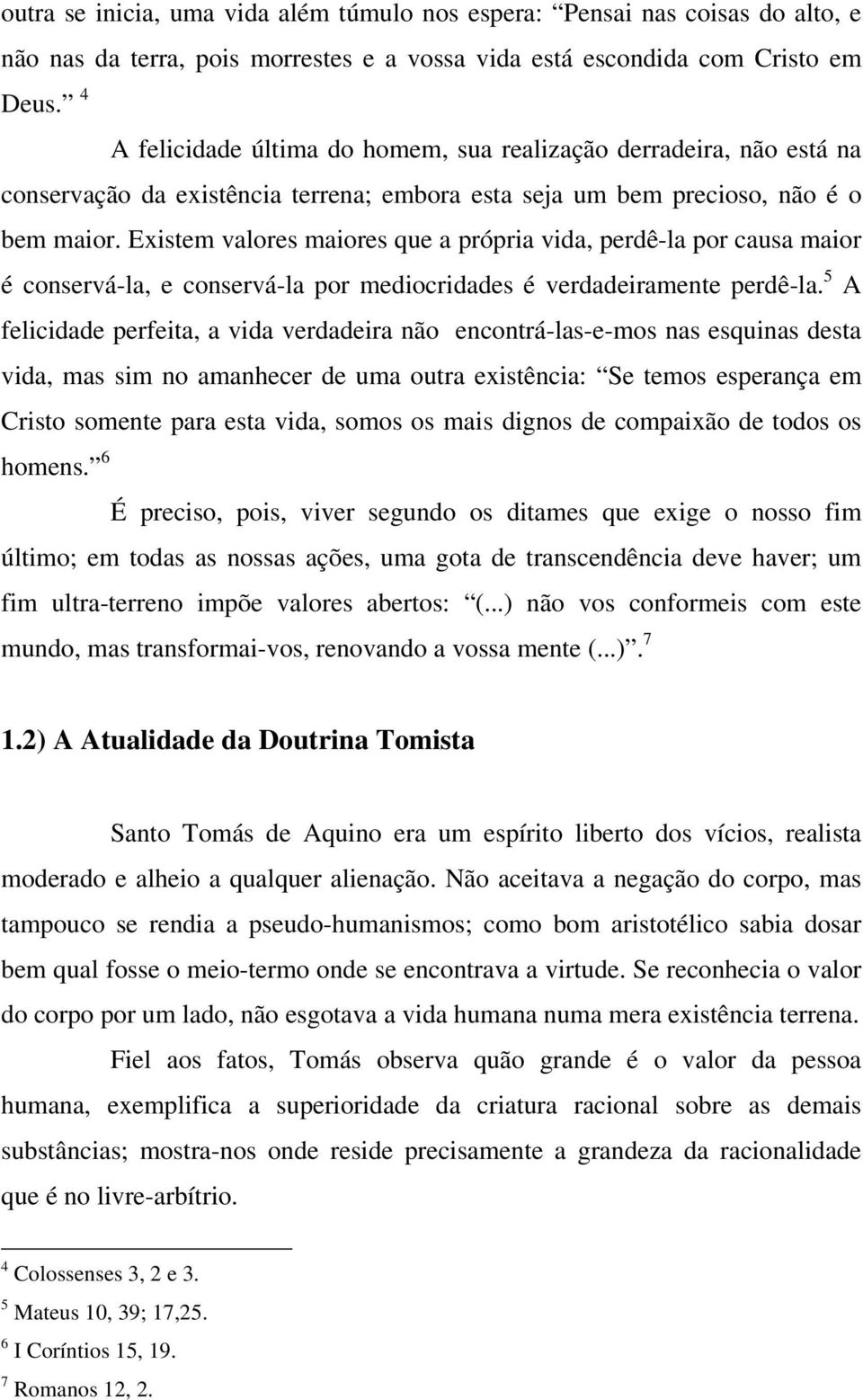 escondida com Cristo em Deus. 4 A felicidade última do homem, sua realização derradeira, não está na conservação da existência terrena; embora esta seja um bem precioso, não é o bem maior.