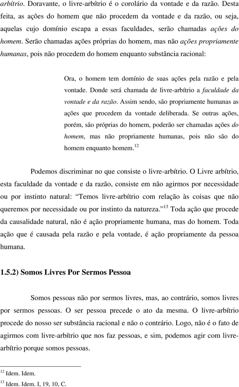 Serão chamadas ações próprias do homem, mas não ações propriamente humanas, pois não procedem do homem enquanto substância racional: Ora, o homem tem domínio de suas ações pela razão e pela vontade.