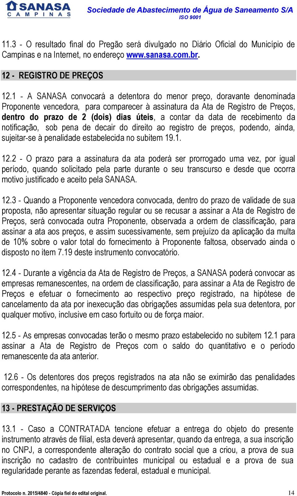 contar da data de recebimento da notificação, sob pena de decair do direito ao registro de preços, podendo, ainda, sujeitar-se à penalidade estabelecida no subitem 19.1. 12.