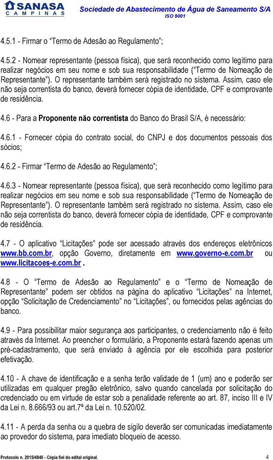 6 - Para a Proponente não correntista do Banco do Brasil S/A, é necessário: 4.6.1 - Fornecer cópia do contrato social, do CNPJ e dos documentos pessoais dos sócios; 4.6.2 - Firmar Termo de Adesão ao Regulamento ; 4.