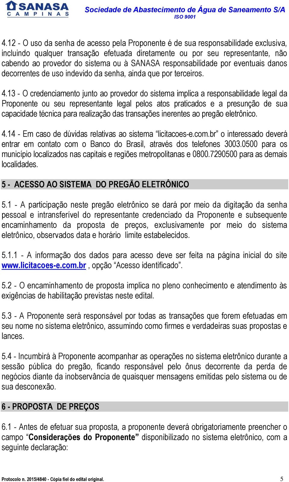 13 - O credenciamento junto ao provedor do sistema implica a responsabilidade legal da Proponente ou seu representante legal pelos atos praticados e a presunção de sua capacidade técnica para