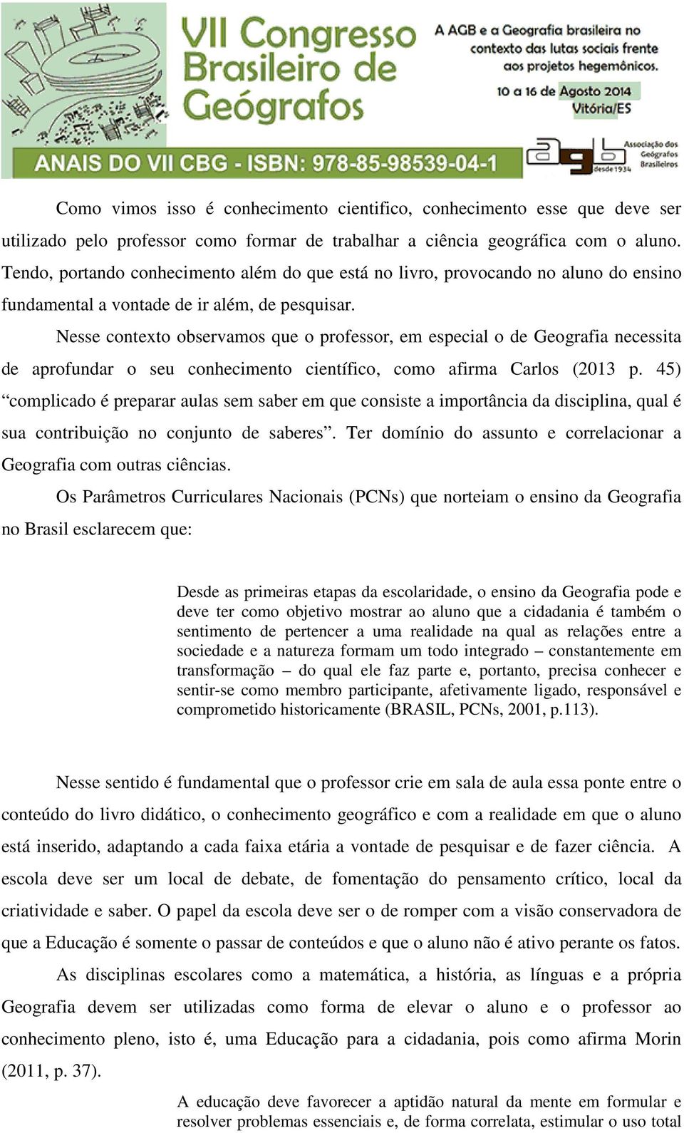 Nesse contexto observamos que o professor, em especial o de Geografia necessita de aprofundar o seu conhecimento científico, como afirma Carlos (2013 p.