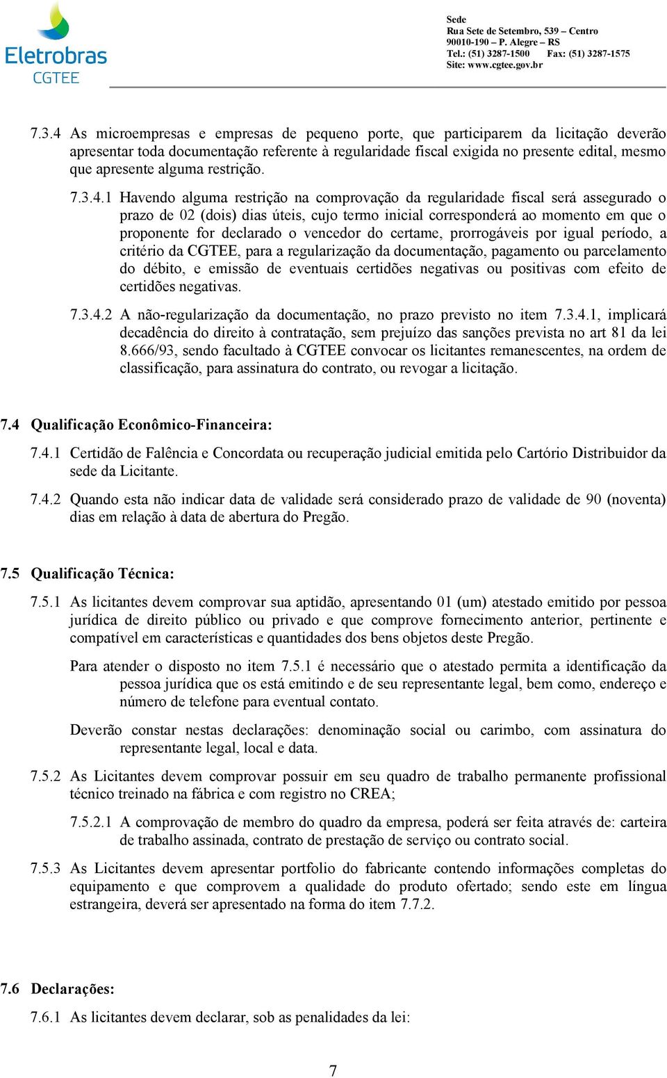 1 Havendo alguma restrição na comprovação da regularidade fiscal será assegurado o prazo de 02 (dois) dias úteis, cujo termo inicial corresponderá ao momento em que o proponente for declarado o