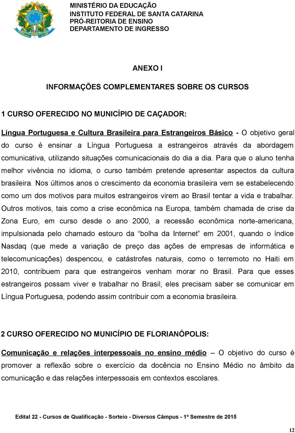 Para que o aluno tenha melhor vivência no idioma, o curso também pretende apresentar aspectos da cultura brasileira.