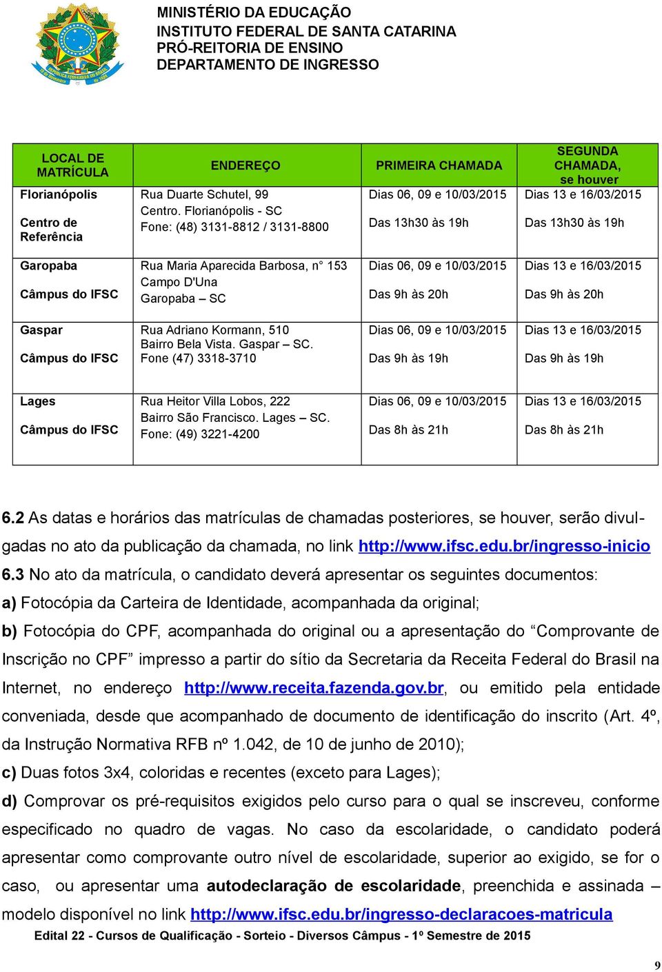 Aparecida Barbosa, n 153 Campo D'Una Garopaba SC Dias 06, 09 e 10/03/2015 Das 9h às 20h Dias 13 e 16/03/2015 Das 9h às 20h Gaspar Rua Adriano Kormann, 510 Bairro Bela Vista. Gaspar SC.