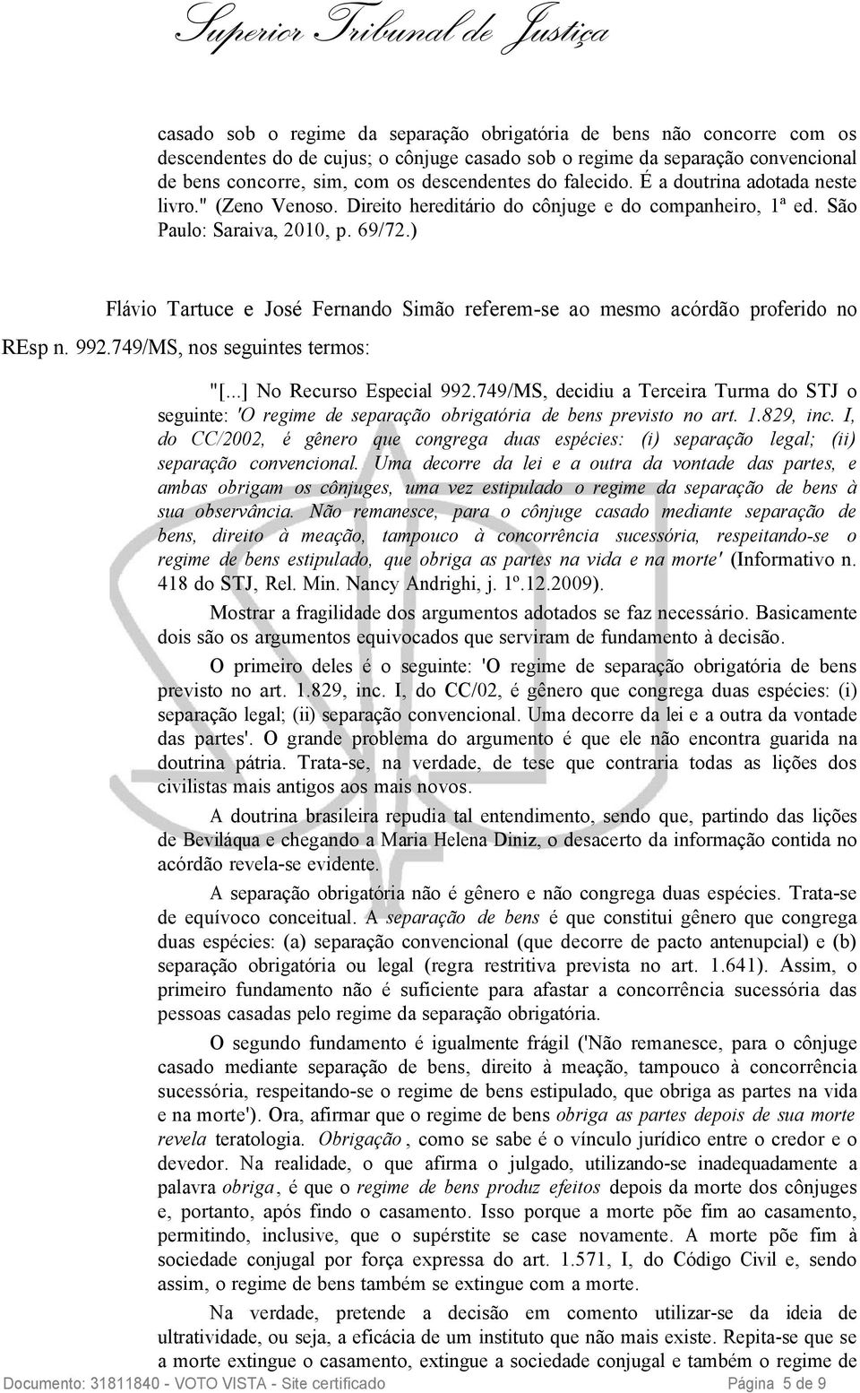 ) Flávio Tartuce e José Fernando Simão referem-se ao mesmo acórdão proferido no REsp n. 992.749/MS, nos seguintes termos: "[...] No Recurso Especial 992.