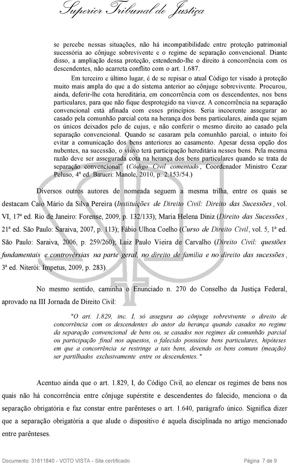 Em terceiro e último lugar, é de se repisar o atual Código ter visado à proteção muito mais ampla do que a do sistema anterior ao cônjuge sobrevivente.