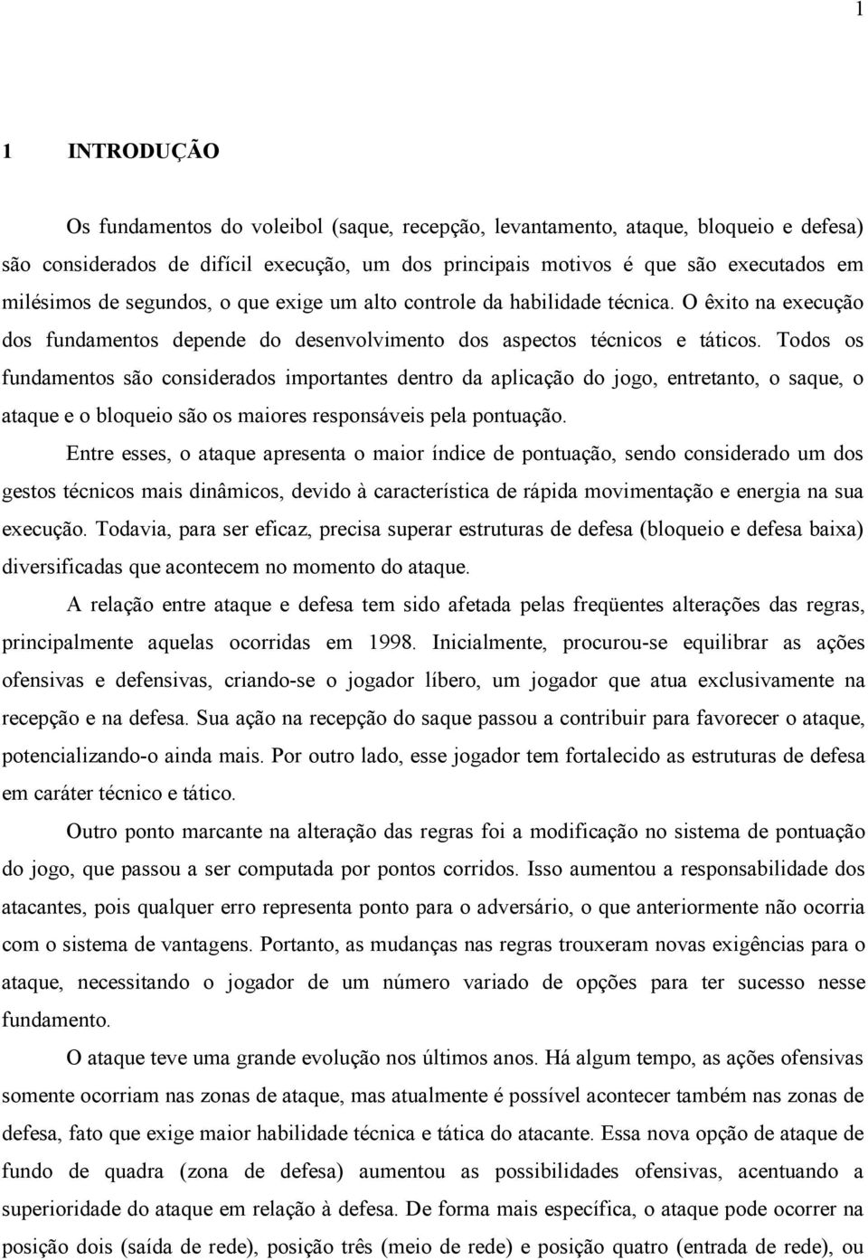 Todos os fundamentos são considerados importantes dentro da aplicação do jogo, entretanto, o saque, o ataque e o bloqueio são os maiores responsáveis pela pontuação.