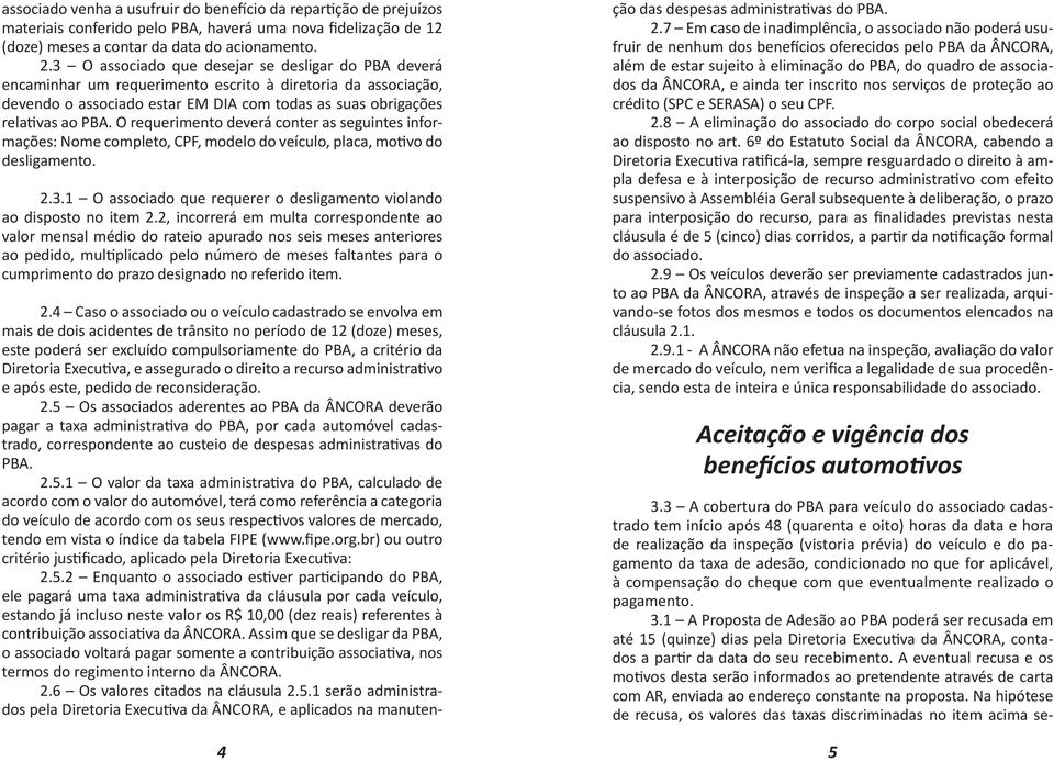 O requerimento deverá conter as seguintes informações: Nome completo, CPF, modelo do veículo, placa, motivo do desligamento. 2.3.