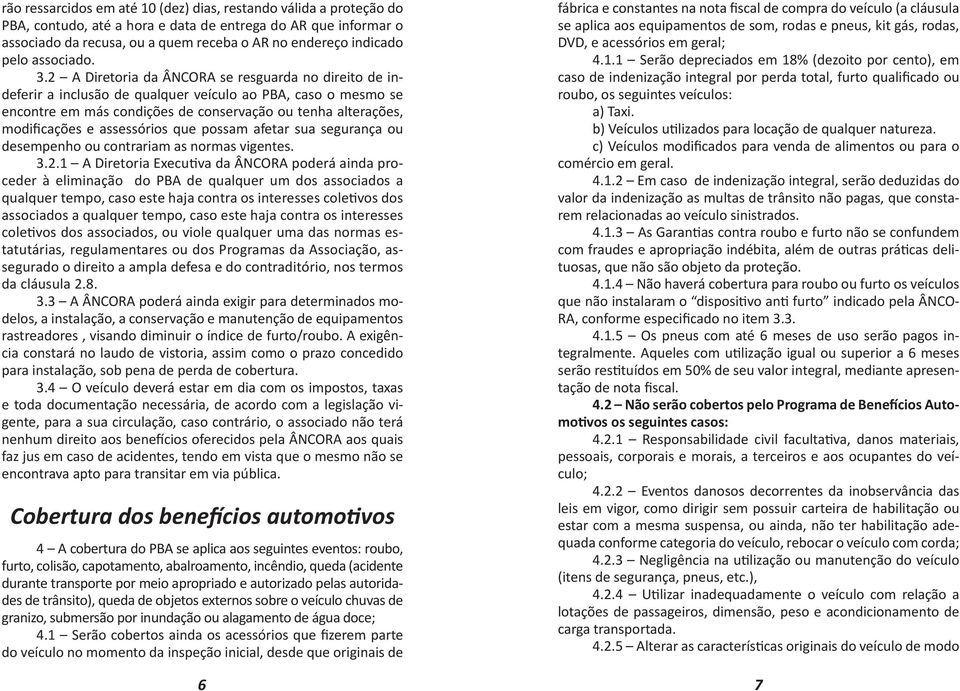 2 A Diretoria da ÂNCORA se resguarda no direito de indeferir a inclusão de qualquer veículo ao PBA, caso o mesmo se encontre em más condições de conservação ou tenha alterações, modificações e