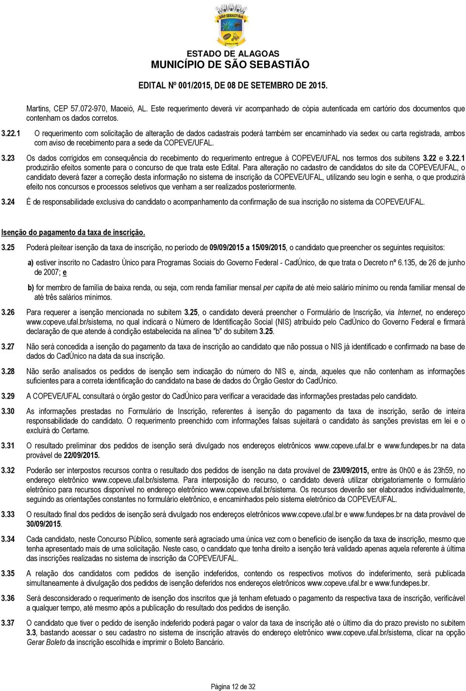 23 Os dados corrigidos em consequência do recebimento do requerimento entregue à COPEVE/UFAL nos termos dos subitens 3.22 e 3.22.1 produzirão efeitos somente para o concurso de que trata este Edital.