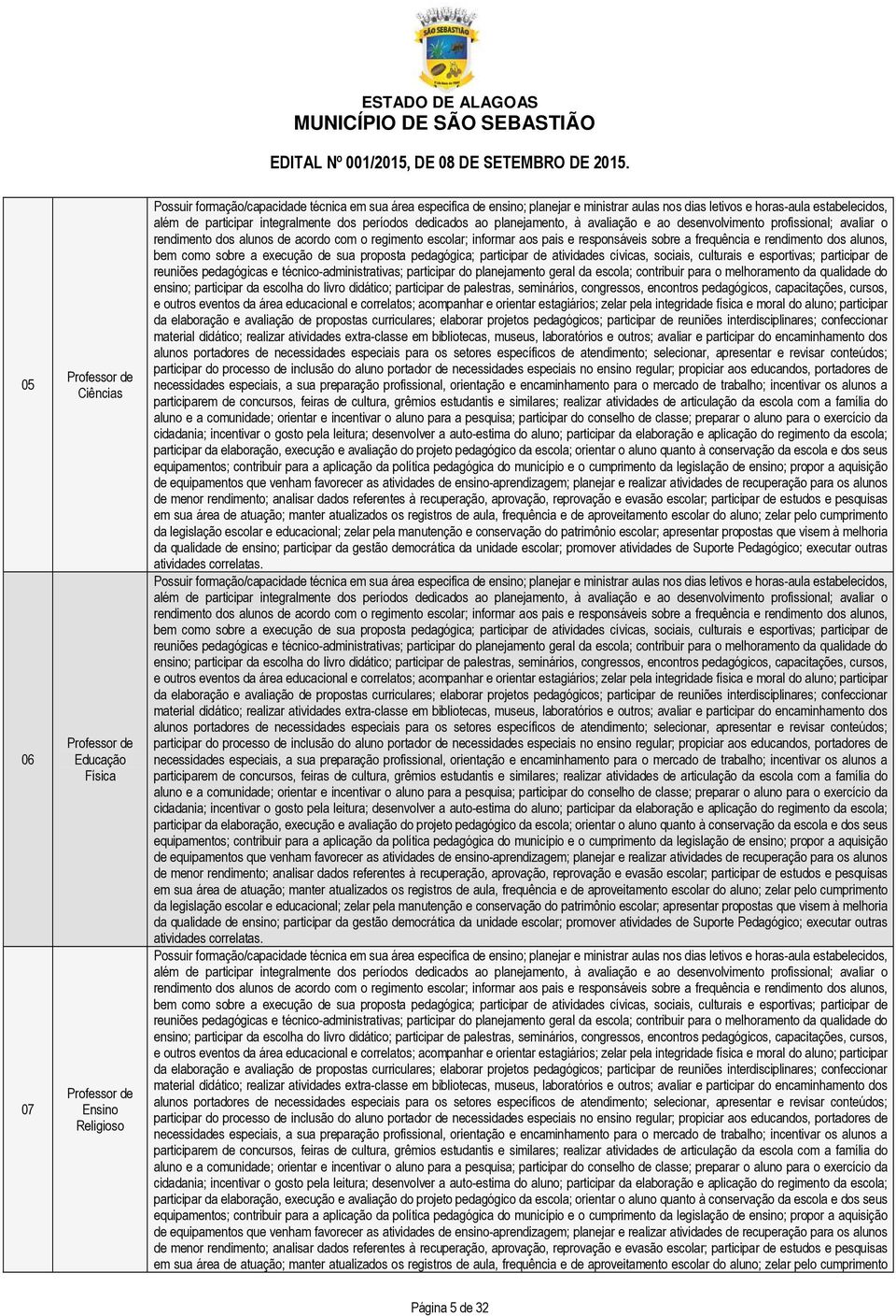 com o regimento escolar; informar aos pais e responsáveis sobre a frequência e rendimento dos alunos, bem como sobre a execução de sua proposta pedagógica; participar de atividades cívicas, sociais,