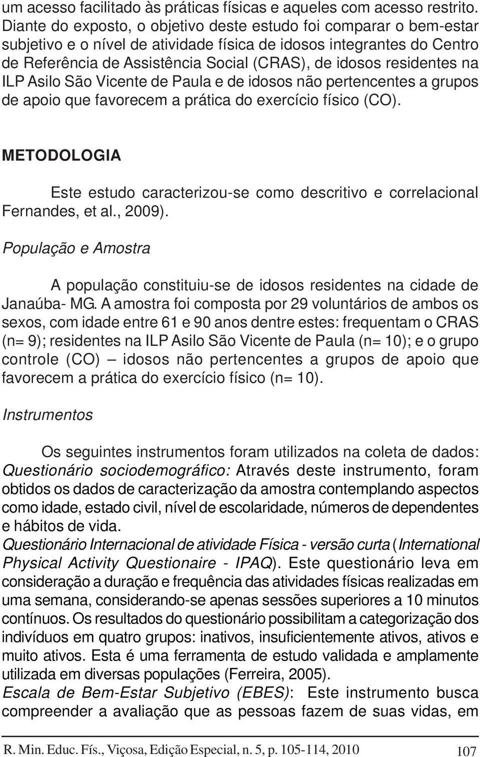 residentes na ILP Asilo São Vicente de Paula e de idosos não pertencentes a grupos de apoio que favorecem a prática do exercício físico (CO).