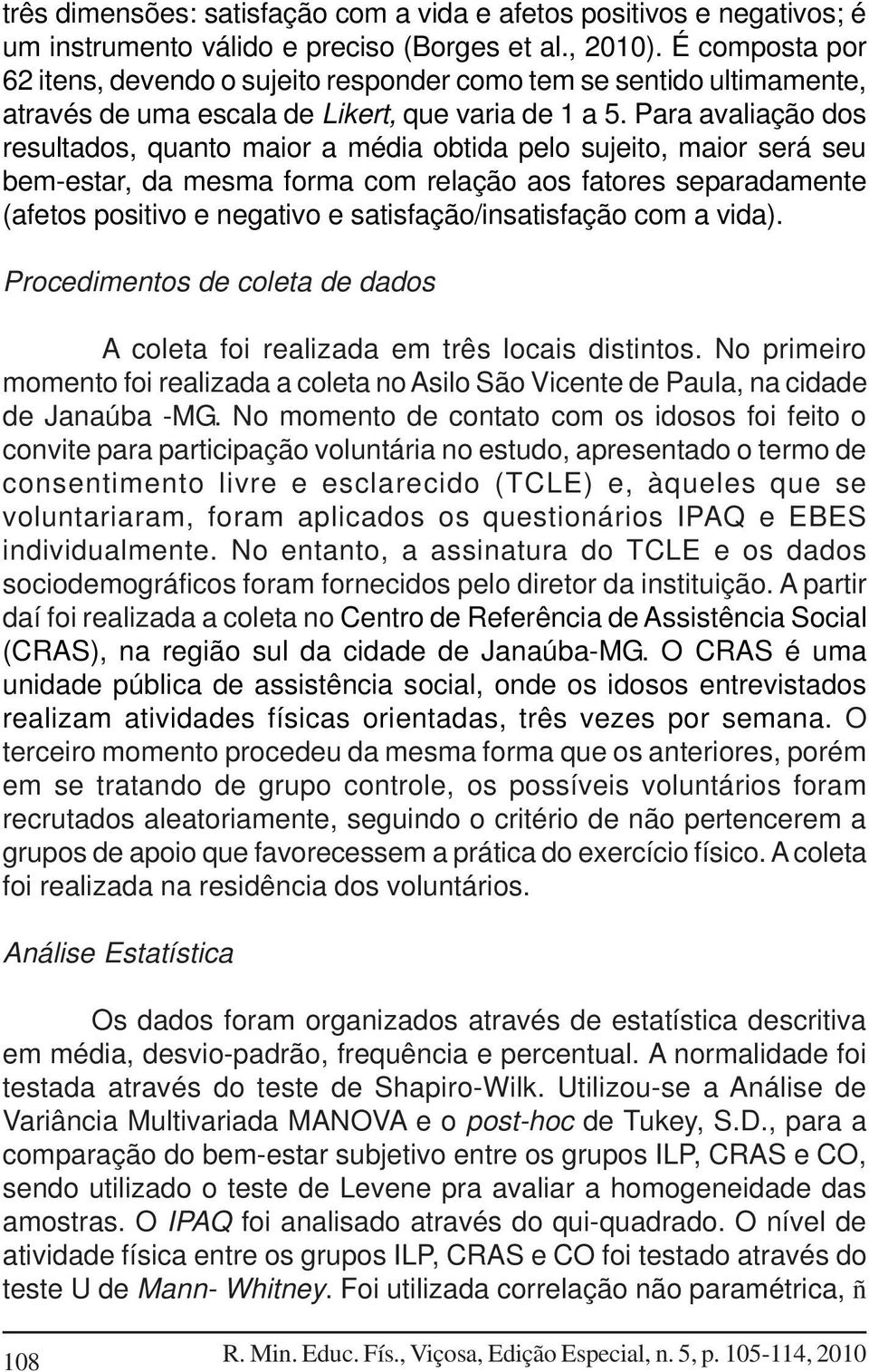 Para avaliação dos resultados, quanto maior a média obtida pelo sujeito, maior será seu bem-estar, da mesma forma com relação aos fatores separadamente (afetos positivo e negativo e