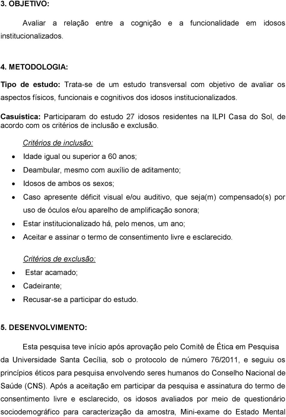 Casuística: Participaram do estudo 27 idosos residentes na ILPI Casa do Sol, de acordo com os critérios de inclusão e exclusão.