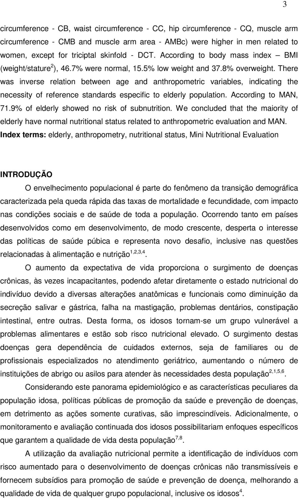 There was inverse relation between age and anthropometric variables, indicating the necessity of reference standards especific to elderly population. According to MAN, 71.