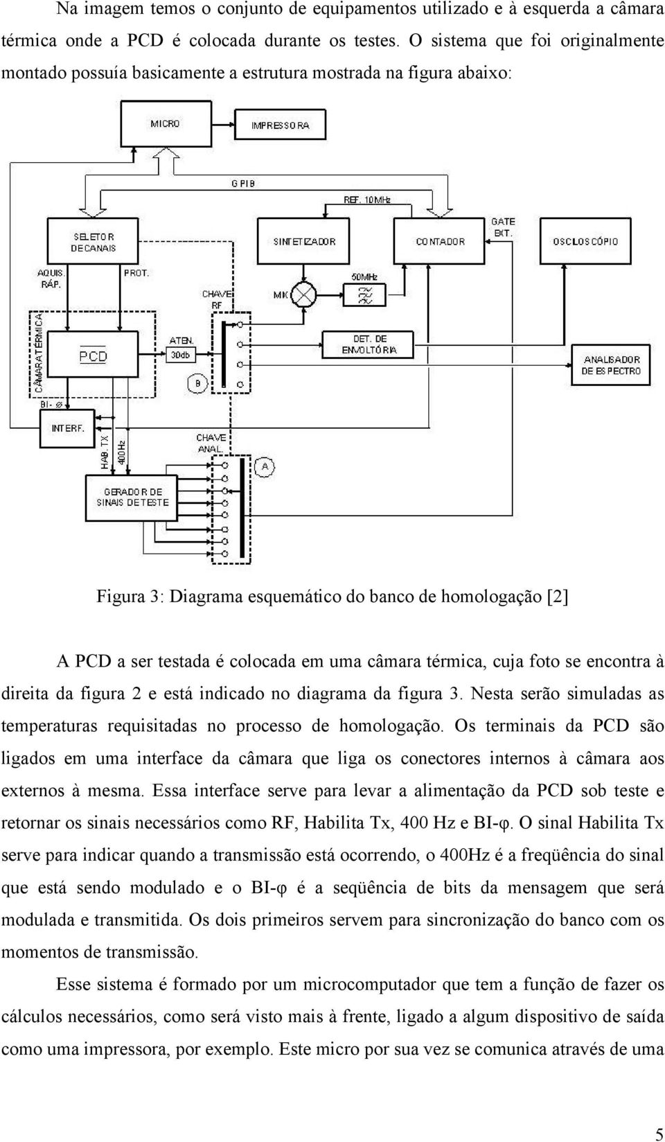 câmara térmica, cuja foto se encontra à direita da figura 2 e está indicado no diagrama da figura 3. Nesta serão simuladas as temperaturas requisitadas no processo de homologação.