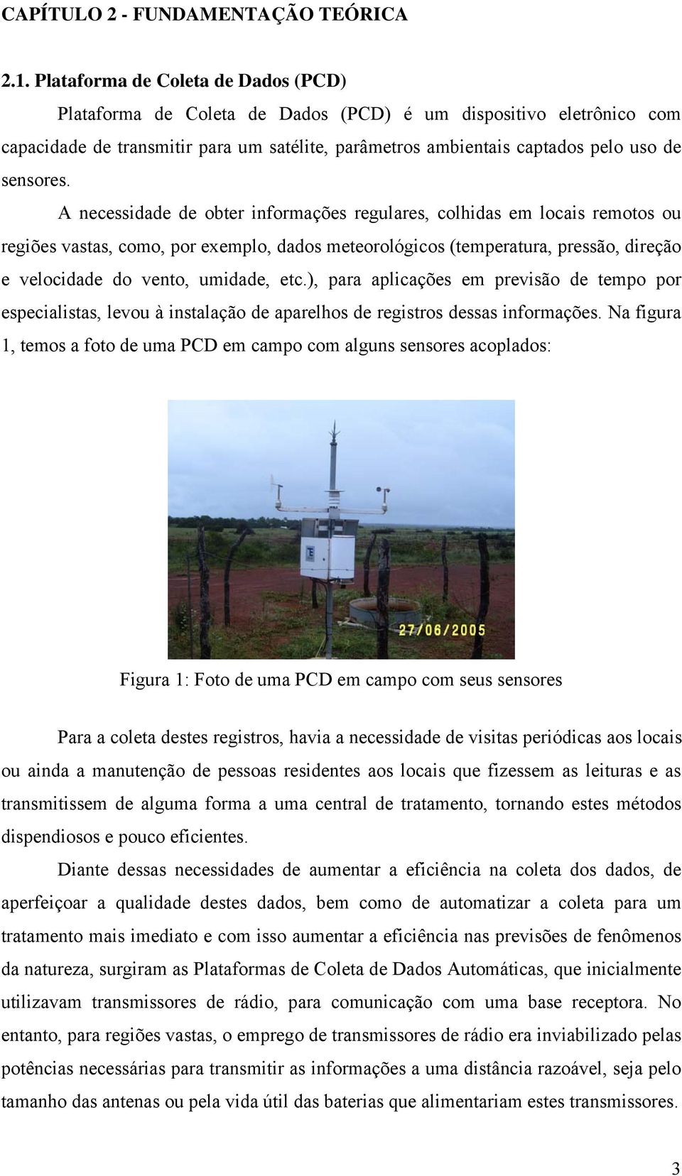 A necessidade de obter informações regulares, colhidas em locais remotos ou regiões vastas, como, por exemplo, dados meteorológicos (temperatura, pressão, direção e velocidade do vento, umidade, etc.