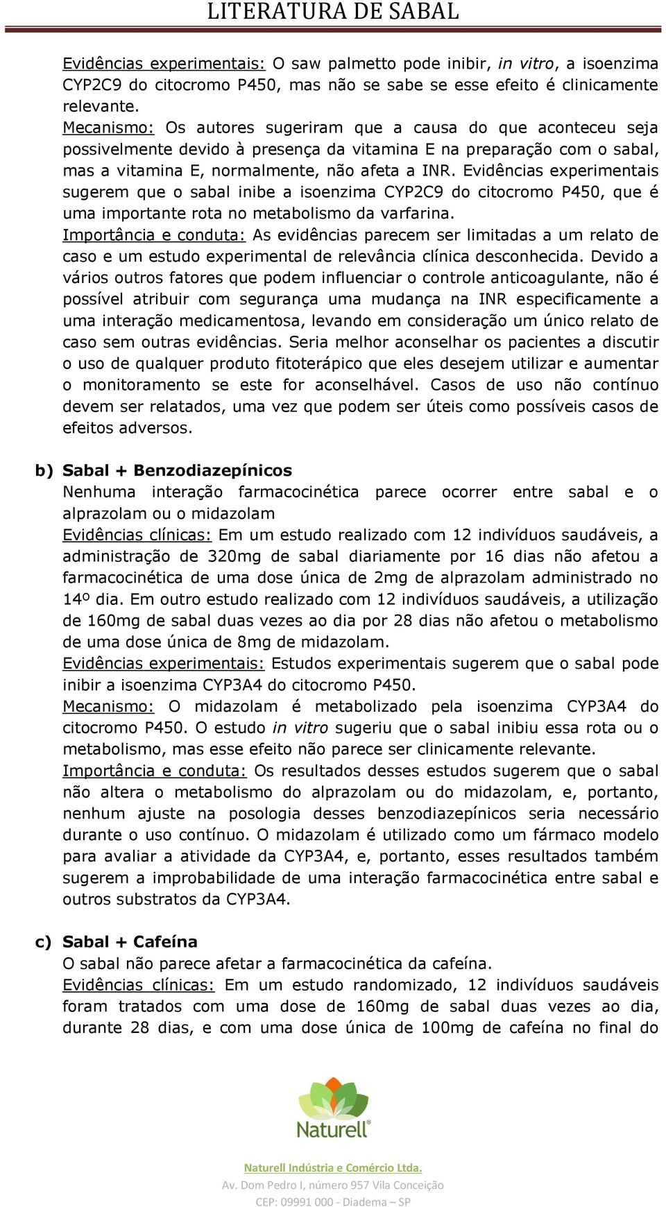 Evidências experimentais sugerem que o sabal inibe a isoenzima CYP2C9 do citocromo P450, que é uma importante rota no metabolismo da varfarina.