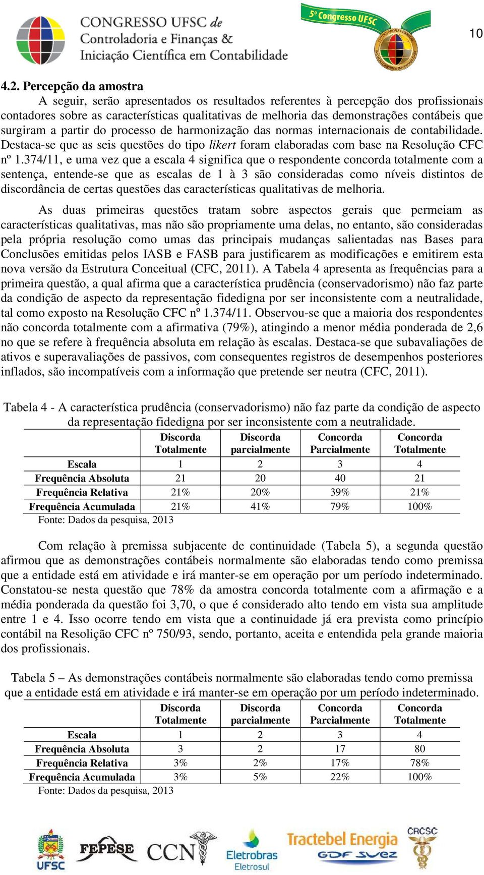 surgiram a partir do processo de harmonização das normas internacionais de contabilidade. Destaca-se que as seis questões do tipo likert foram elaboradas com base na Resolução CFC nº 1.