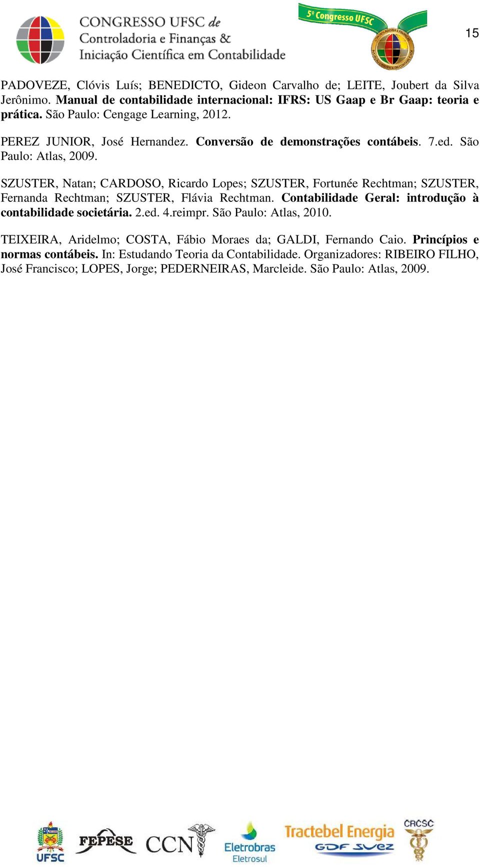 SZUSTER, Natan; CARDOSO, Ricardo Lopes; SZUSTER, Fortunée Rechtman; SZUSTER, Fernanda Rechtman; SZUSTER, Flávia Rechtman. Contabilidade Geral: introdução à contabilidade societária. 2.ed. 4.