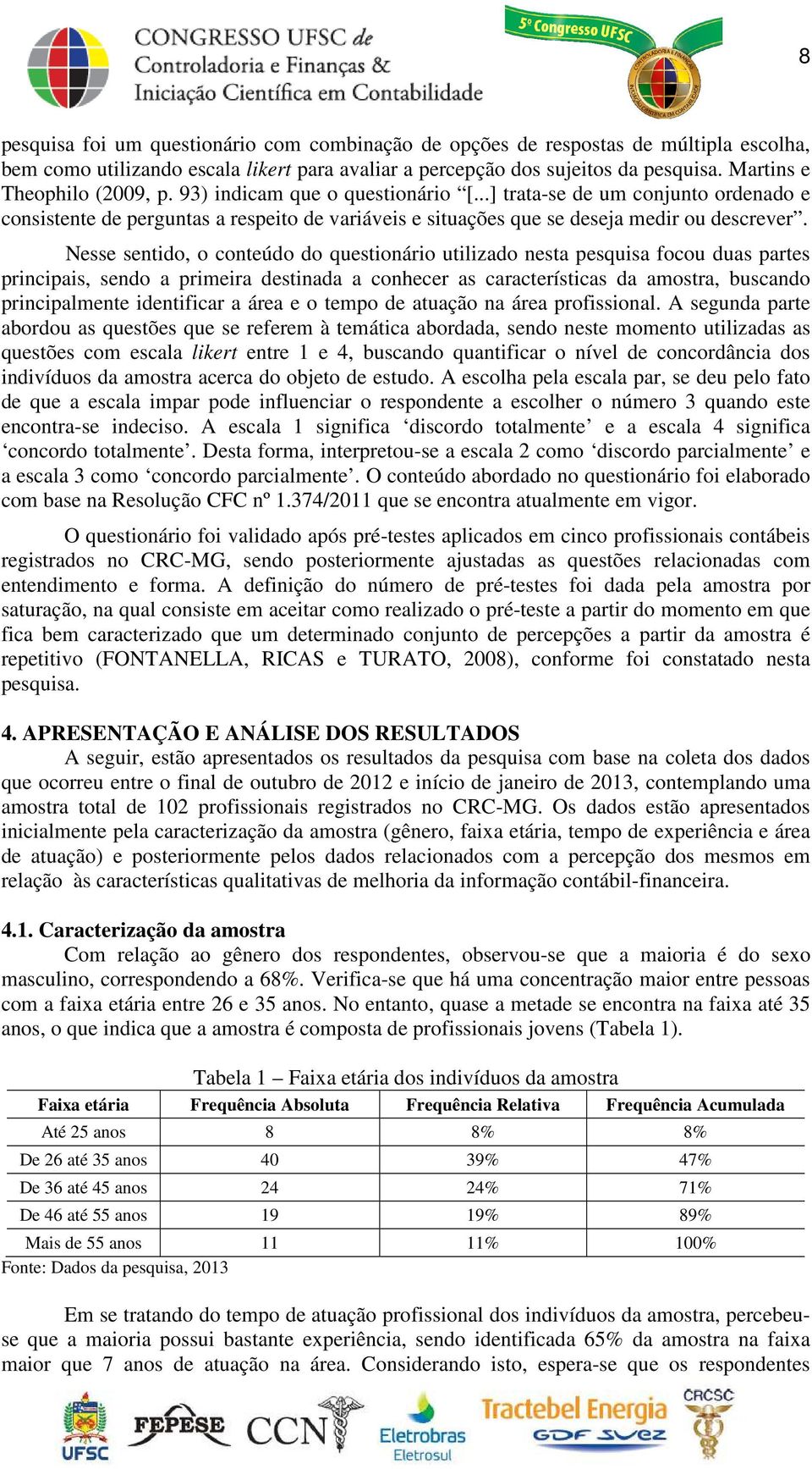 Nesse sentido, o conteúdo do questionário utilizado nesta pesquisa focou duas partes principais, sendo a primeira destinada a conhecer as características da amostra, buscando principalmente