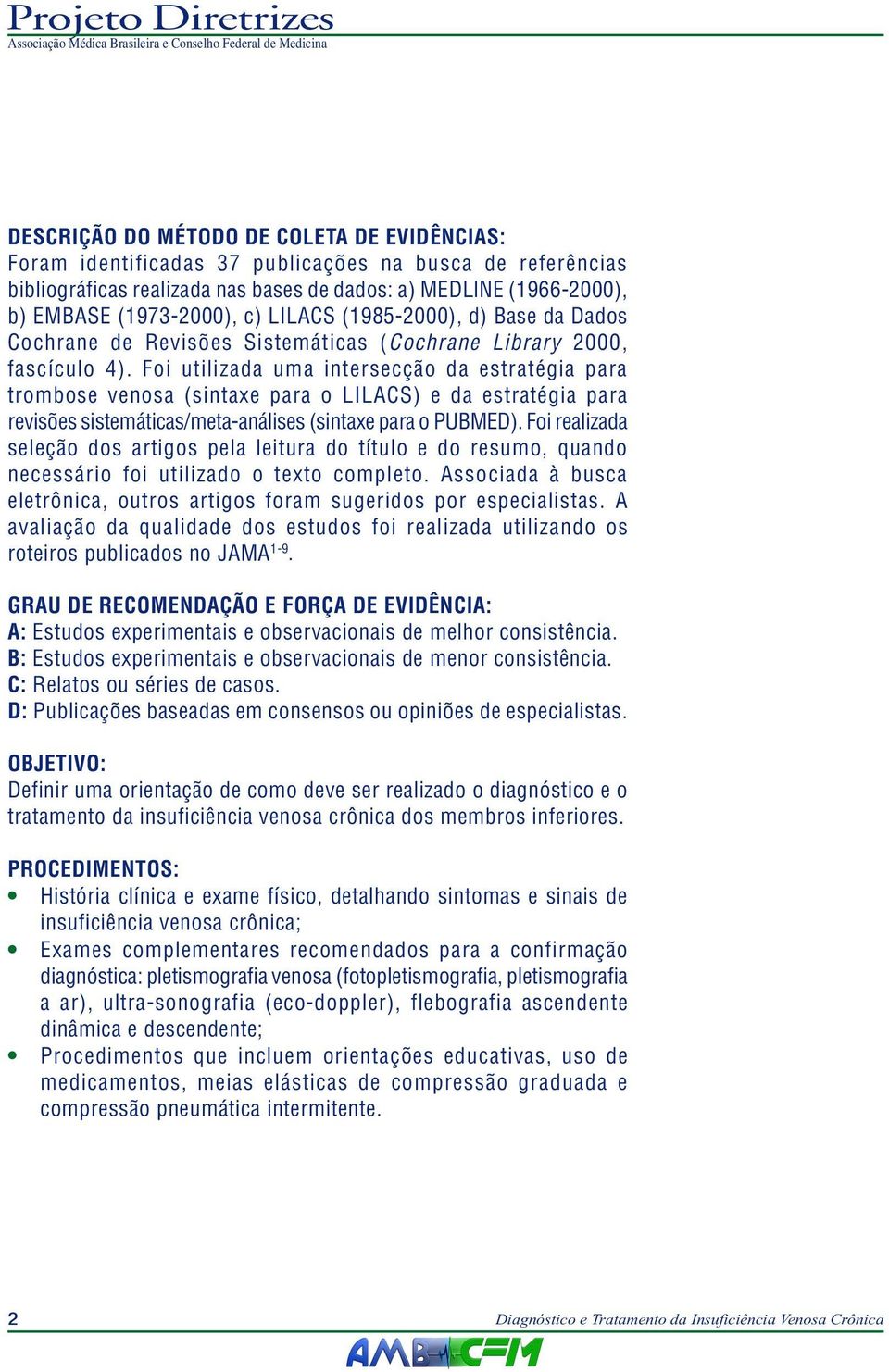 Foi utilizada uma intersecção da estratégia para trombose venosa (sintaxe para o LILACS) e da estratégia para revisões sistemáticas/meta-análises (sintaxe para o PUBMED).