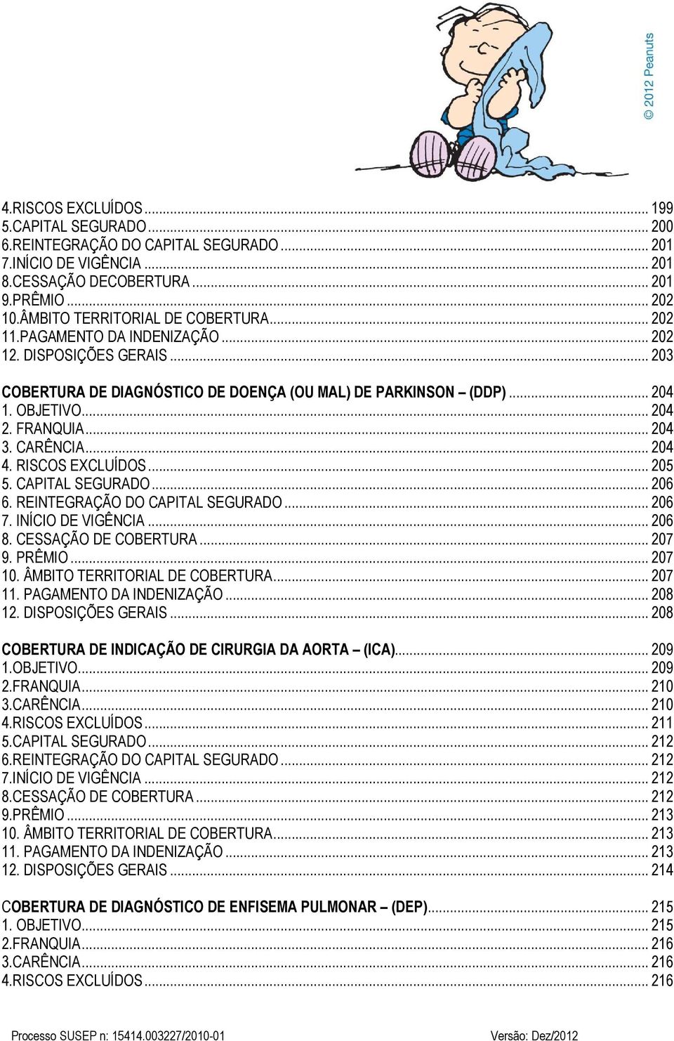 FRANQUIA... 204 3. CARÊNCIA... 204 4. RISCOS EXCLUÍDOS... 205 5. CAPITAL SEGURADO... 206 6. REINTEGRAÇÃO DO CAPITAL SEGURADO... 206 7. INÍCIO DE VIGÊNCIA... 206 8. CESSAÇÃO DE COBERTURA... 207 9.