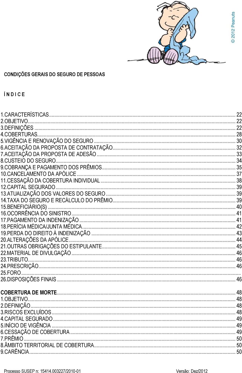 CESSAÇÃO DA COBERTURA INDIVIDUAL... 38 12.CAPITAL SEGURADO... 39 13.ATUALIZAÇÃO DOS VALORES DO SEGURO... 39 14.TAXA DO SEGURO E RECÁLCULO DO PRÊMIO... 39 15.BENEFICIÁRIO(S)... 40 16.