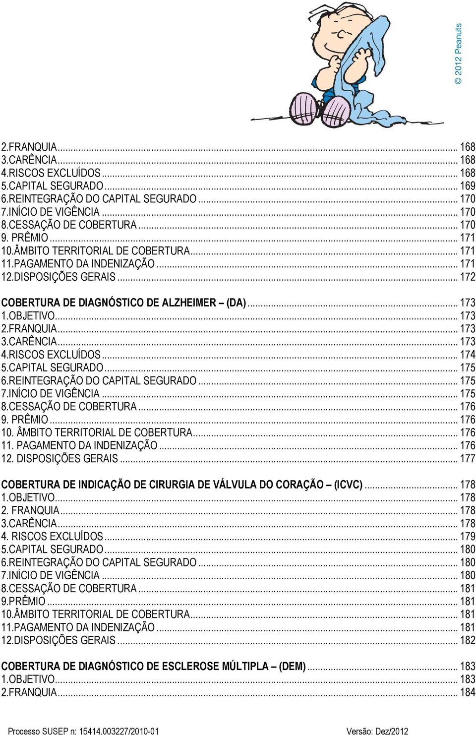 CARÊNCIA... 173 4.RISCOS EXCLUÍDOS... 174 5.CAPITAL SEGURADO... 175 6.REINTEGRAÇÃO DO CAPITAL SEGURADO... 175 7.INÍCIO DE VIGÊNCIA... 175 8.CESSAÇÃO DE COBERTURA... 176 9. PRÊMIO... 176 10.