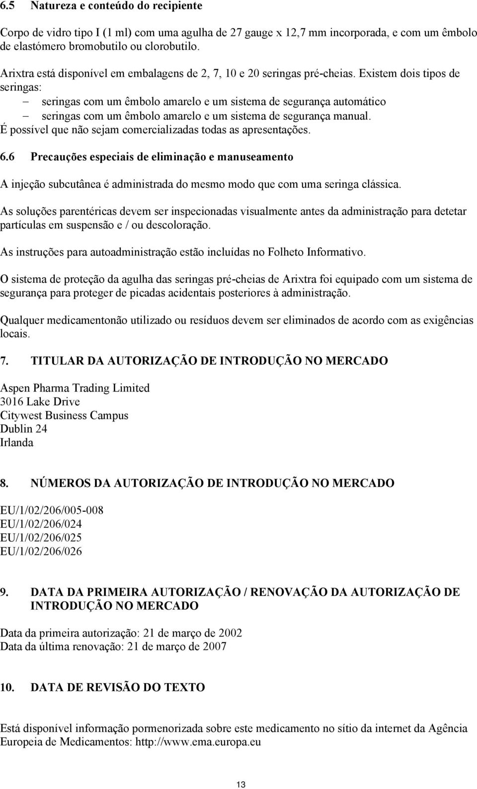 Existem dois tipos de seringas: seringas com um êmbolo amarelo e um sistema de segurança automático seringas com um êmbolo amarelo e um sistema de segurança manual.