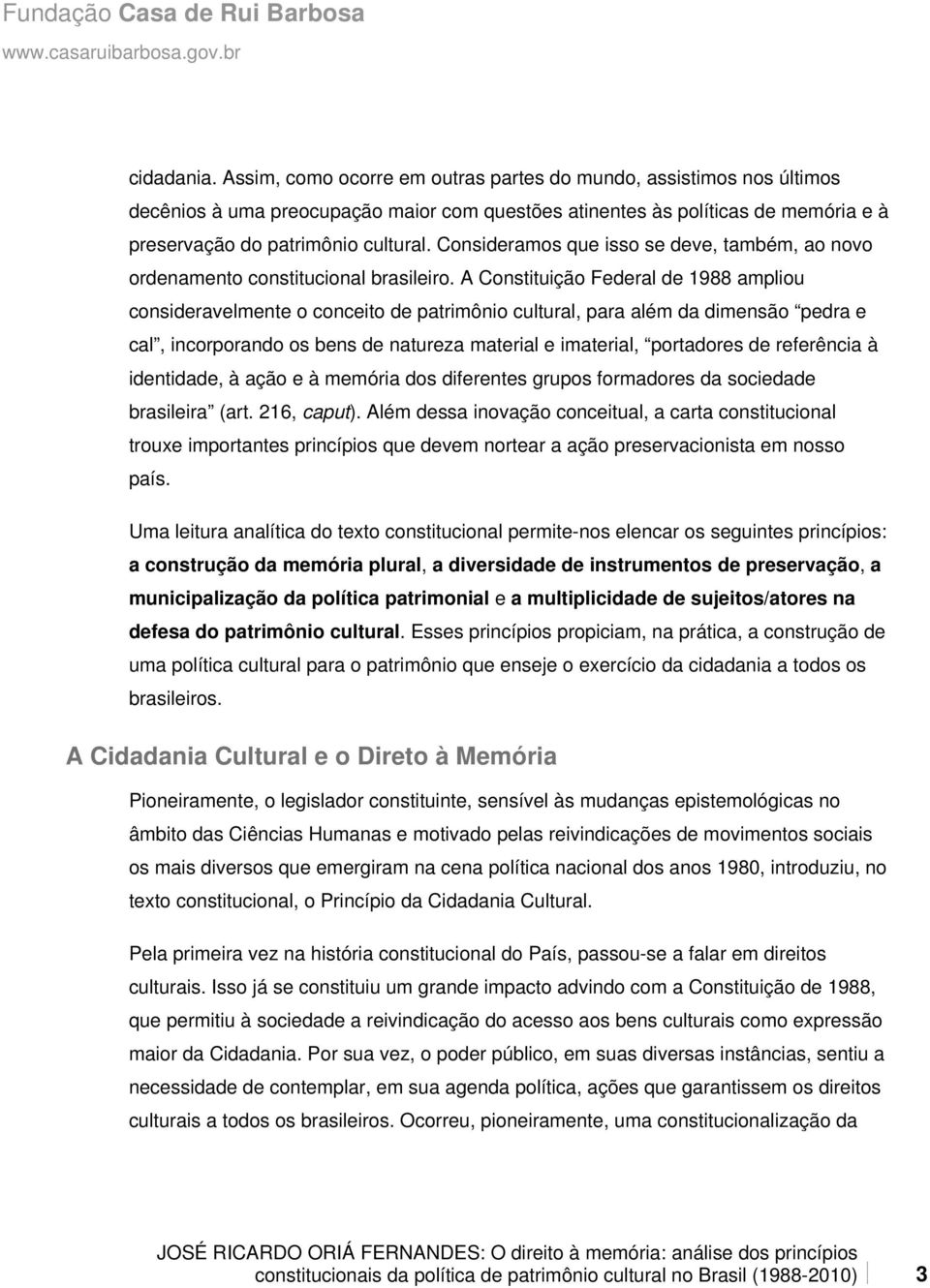 A Constituição Federal de 1988 ampliou consideravelmente o conceito de patrimônio cultural, para além da dimensão pedra e cal, incorporando os bens de natureza material e imaterial, portadores de