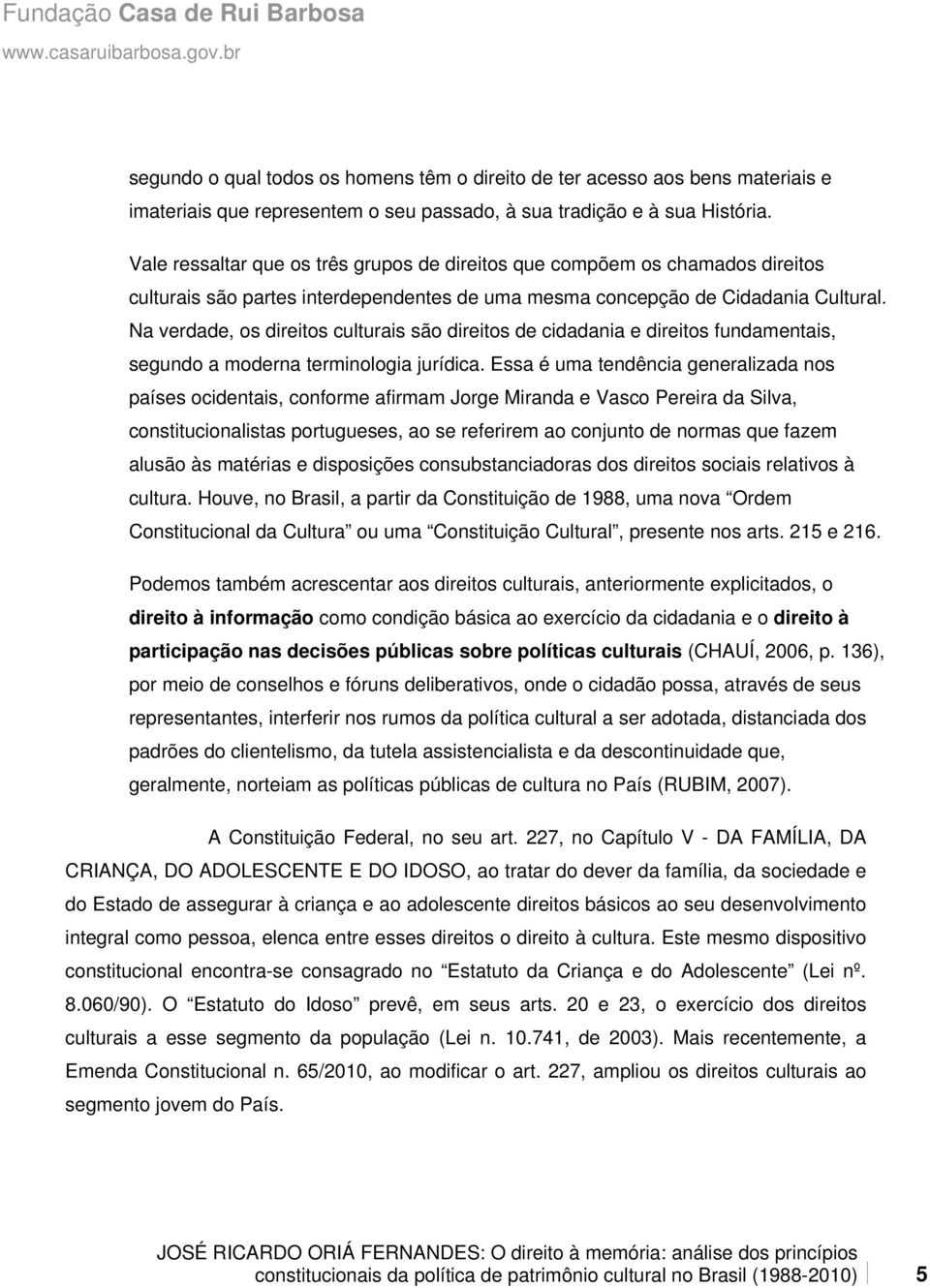 Na verdade, os direitos culturais são direitos de cidadania e direitos fundamentais, segundo a moderna terminologia jurídica.