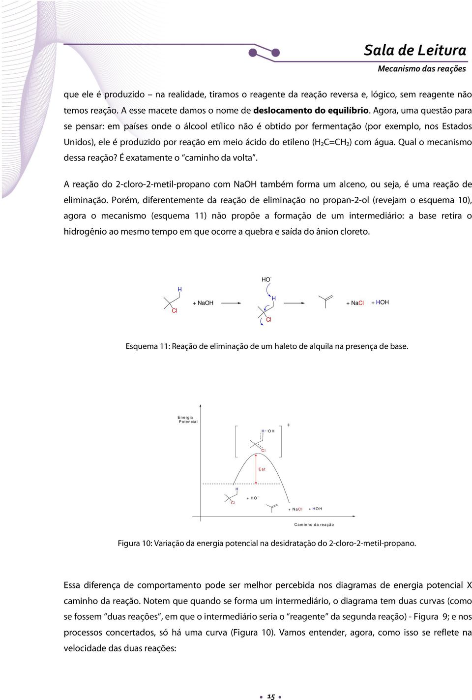 água. Qual o mecanismo dessa reação? É exatamente o caminho da volta. A reação do 2-cloro-2-metil-propano com Na também forma um alceno, ou seja, é uma reação de eliminação.