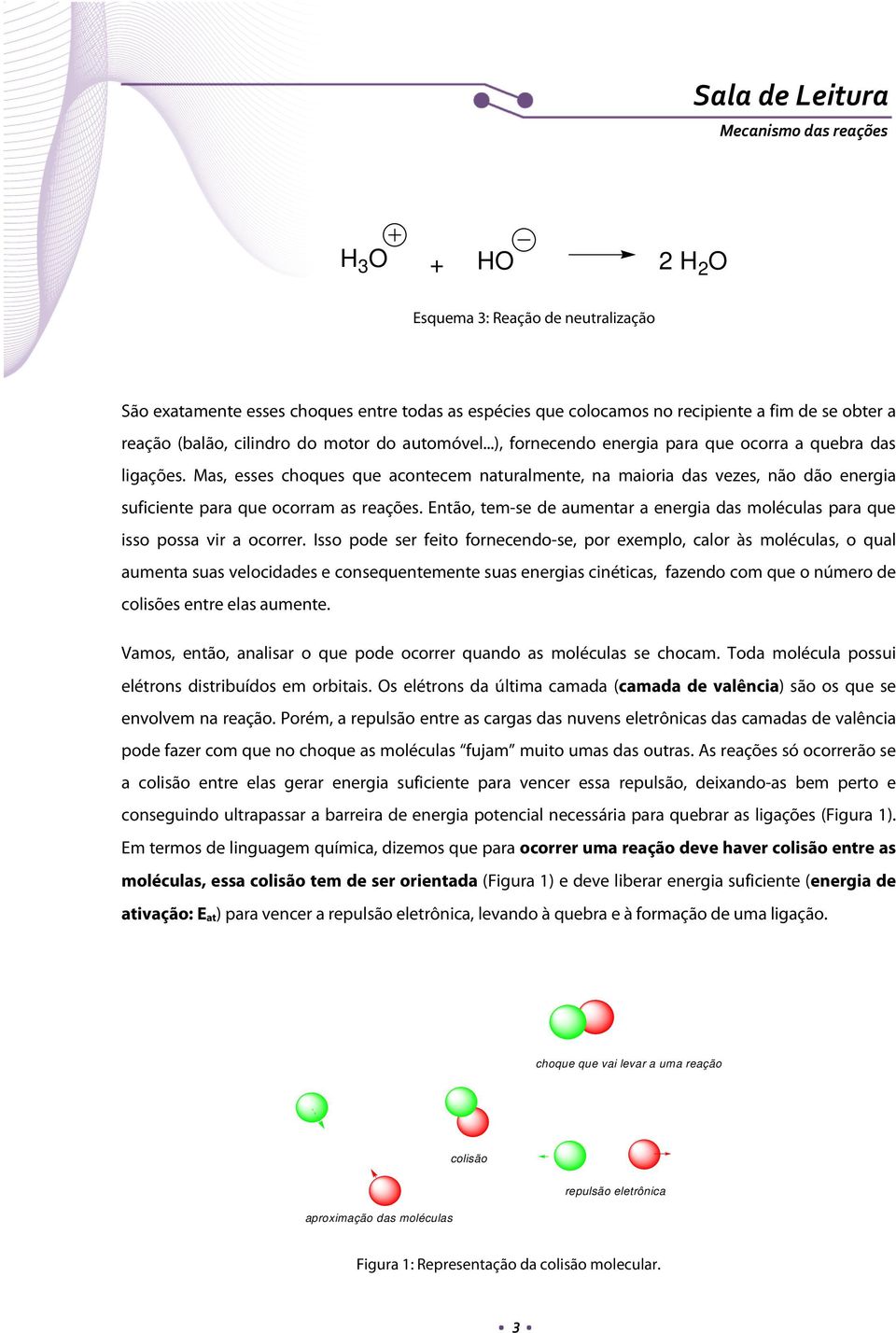 Então, tem-se de aumentar a energia das moléculas para que isso possa vir a ocorrer.