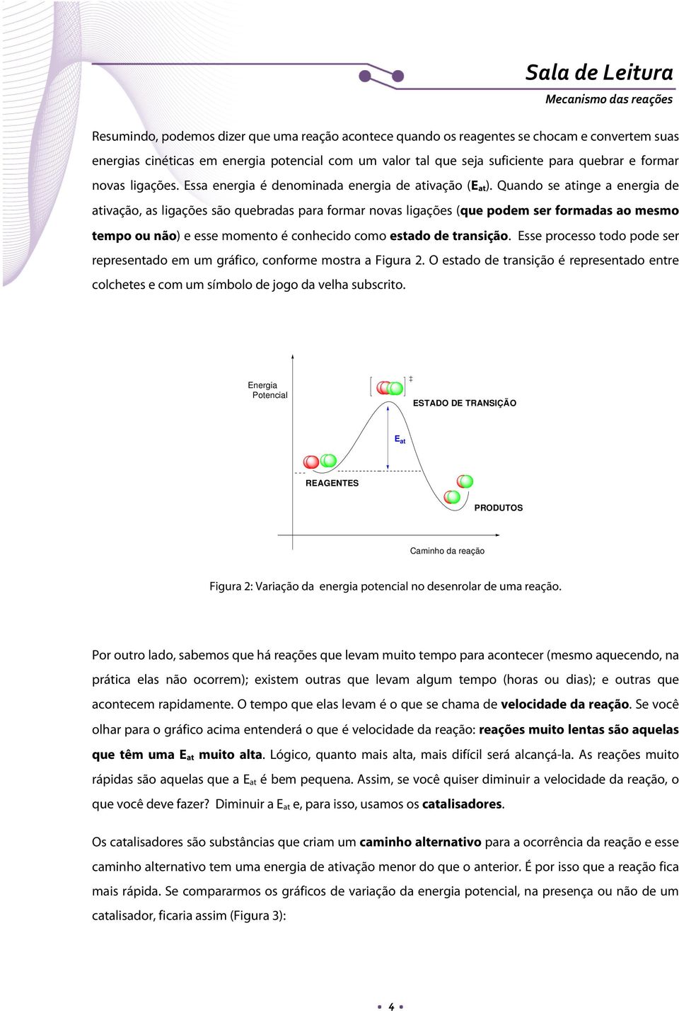 Quando se atinge a energia de ativação, as ligações são quebradas para formar novas ligações (que podem ser formadas ao mesmo tempo ou não) e esse momento é conhecido como estado de transição.