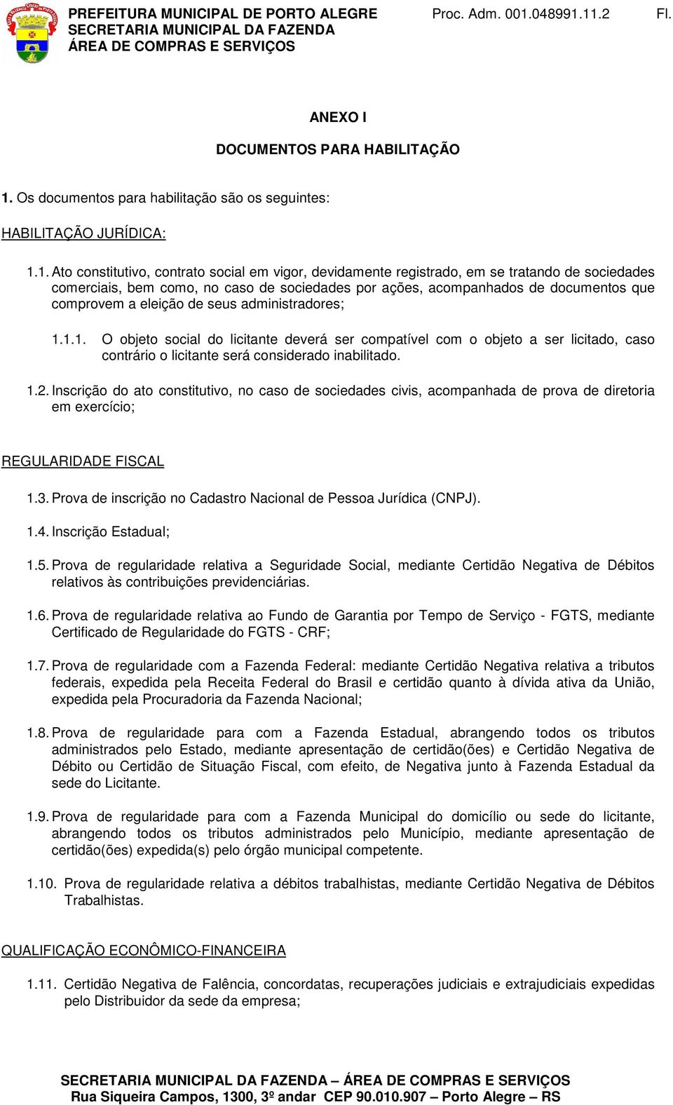 1. Ato constitutivo, contrato social em vigor, devidamente registrado, em se tratando de sociedades comerciais, bem como, no caso de sociedades por ações, acompanhados de documentos que comprovem a