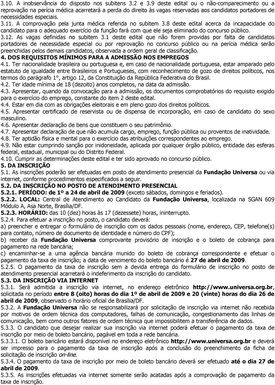 A comprovação pela junta médica referida no subitem 3.8 deste edital acerca da incapacidade do candidato para o adequado exercício da função fará com que ele seja eliminado do concurso público. 3.12.