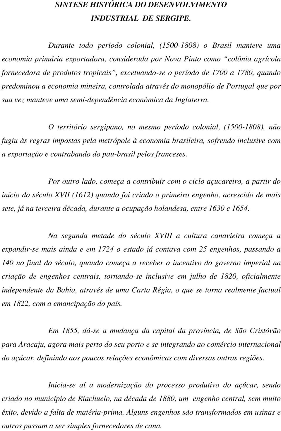 período de 1700 a 1780, quando predominou a economia mineira, controlada através do monopólio de Portugal que por sua vez manteve uma semi-dependência econômica da Inglaterra.